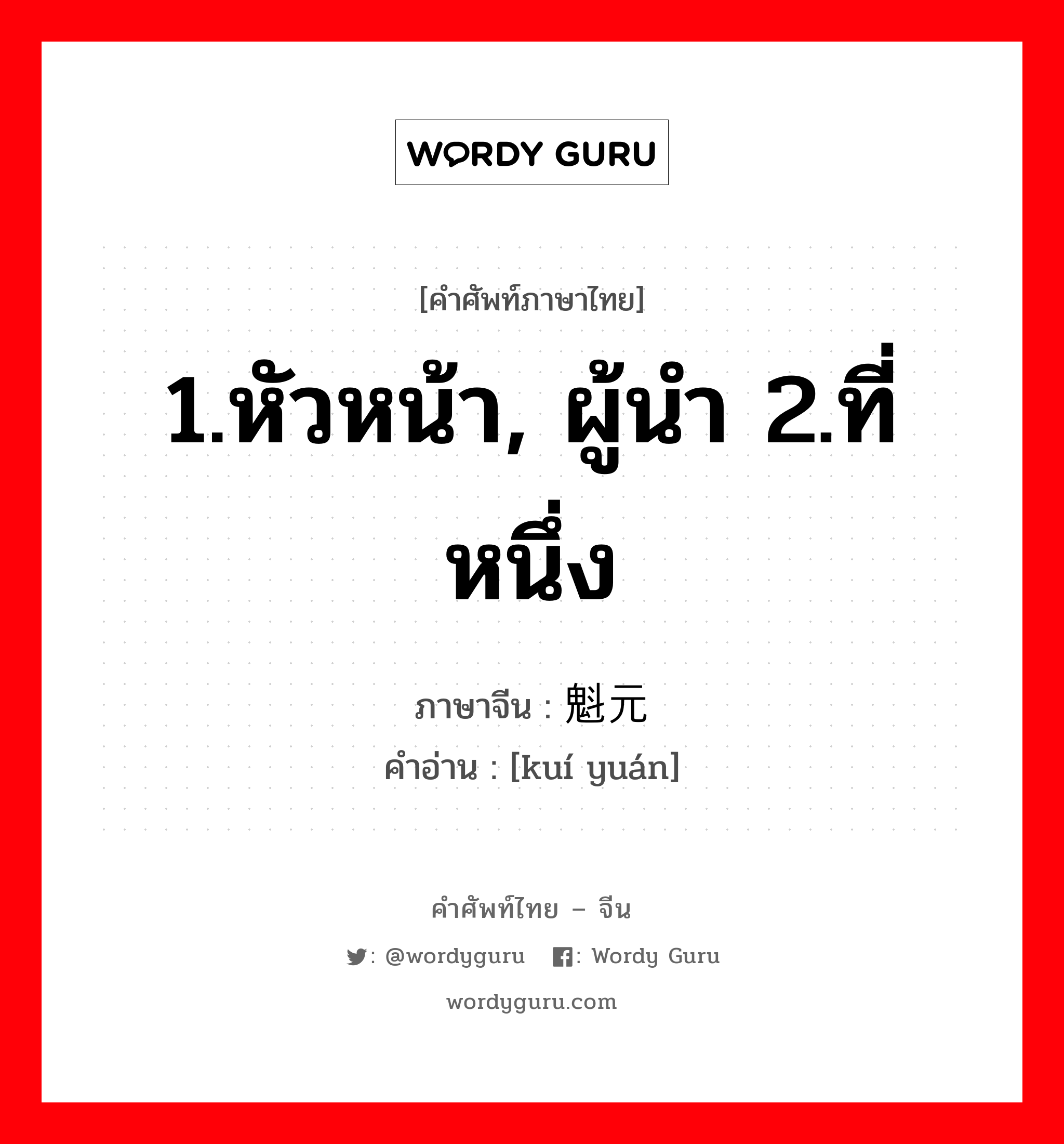 1.หัวหน้า, ผู้นำ 2.ที่หนึ่ง ภาษาจีนคืออะไร, คำศัพท์ภาษาไทย - จีน 1.หัวหน้า, ผู้นำ 2.ที่หนึ่ง ภาษาจีน 魁元 คำอ่าน [kuí yuán]