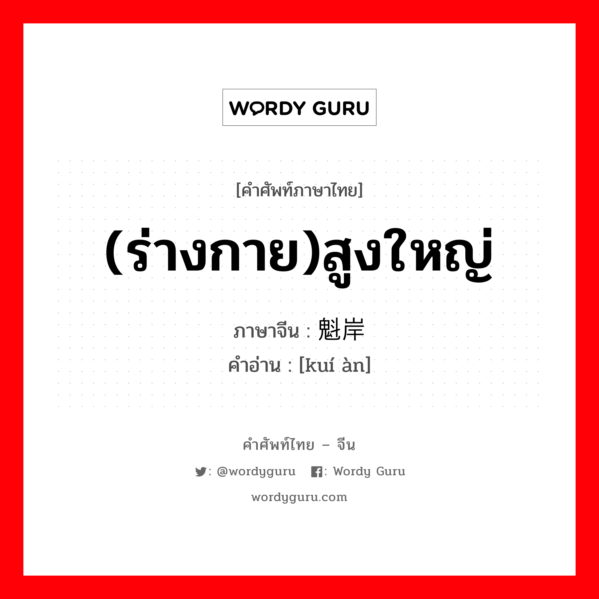 (ร่างกาย)สูงใหญ่ ภาษาจีนคืออะไร, คำศัพท์ภาษาไทย - จีน (ร่างกาย)สูงใหญ่ ภาษาจีน 魁岸 คำอ่าน [kuí àn]