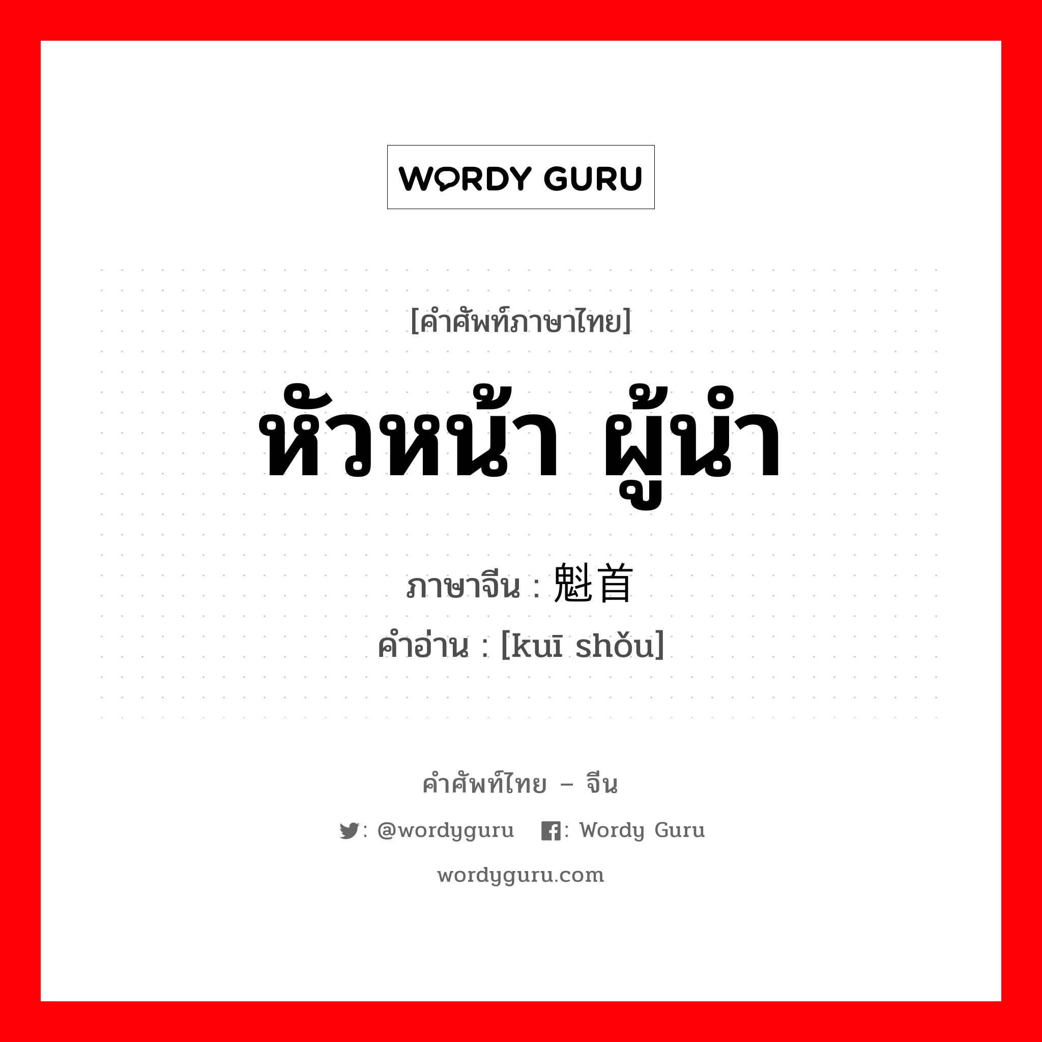 หัวหน้า ผู้นำ ภาษาจีนคืออะไร, คำศัพท์ภาษาไทย - จีน หัวหน้า ผู้นำ ภาษาจีน 魁首 คำอ่าน [kuī shǒu]