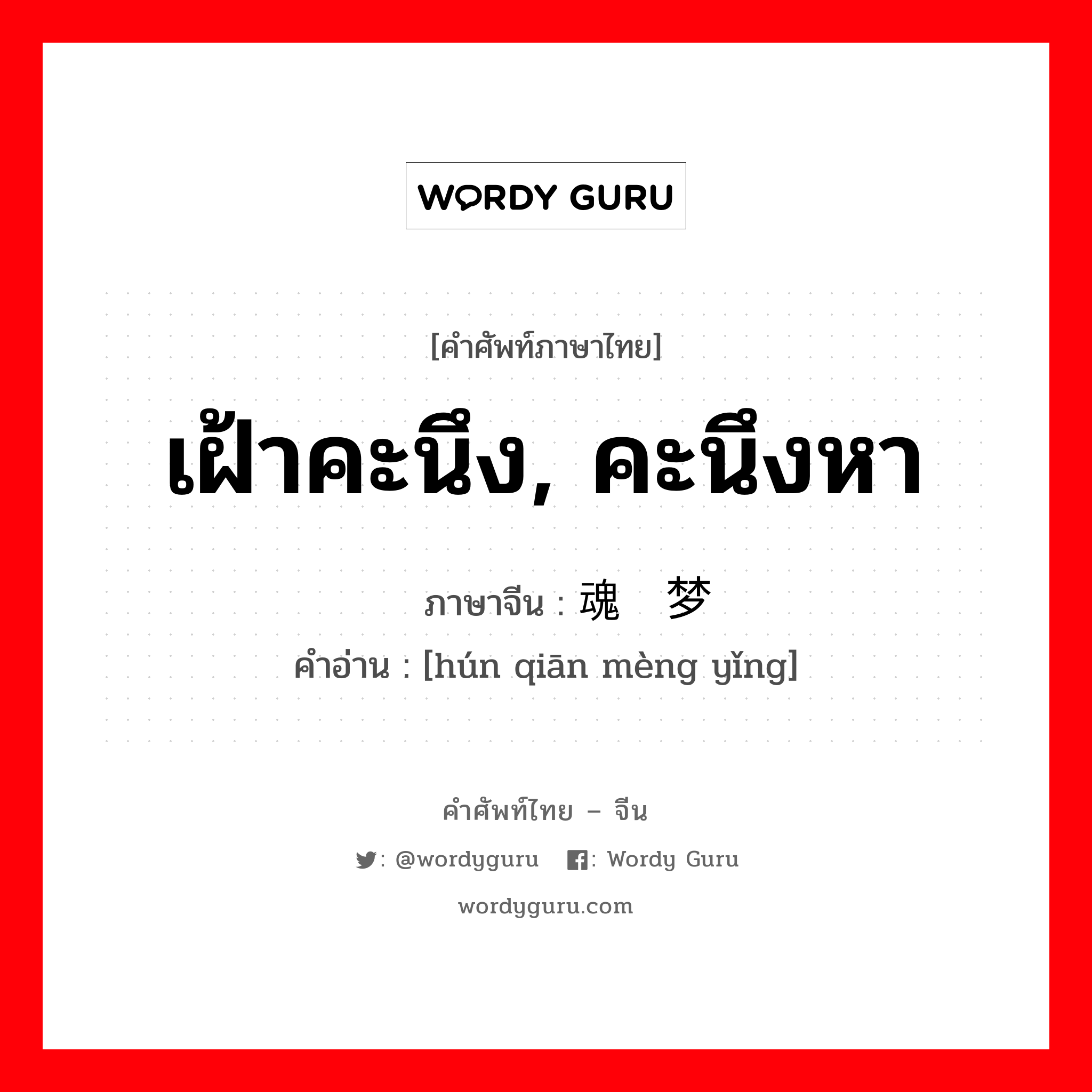 เฝ้าคะนึง, คะนึงหา ภาษาจีนคืออะไร, คำศัพท์ภาษาไทย - จีน เฝ้าคะนึง, คะนึงหา ภาษาจีน 魂牵梦萦 คำอ่าน [hún qiān mèng yǐng]