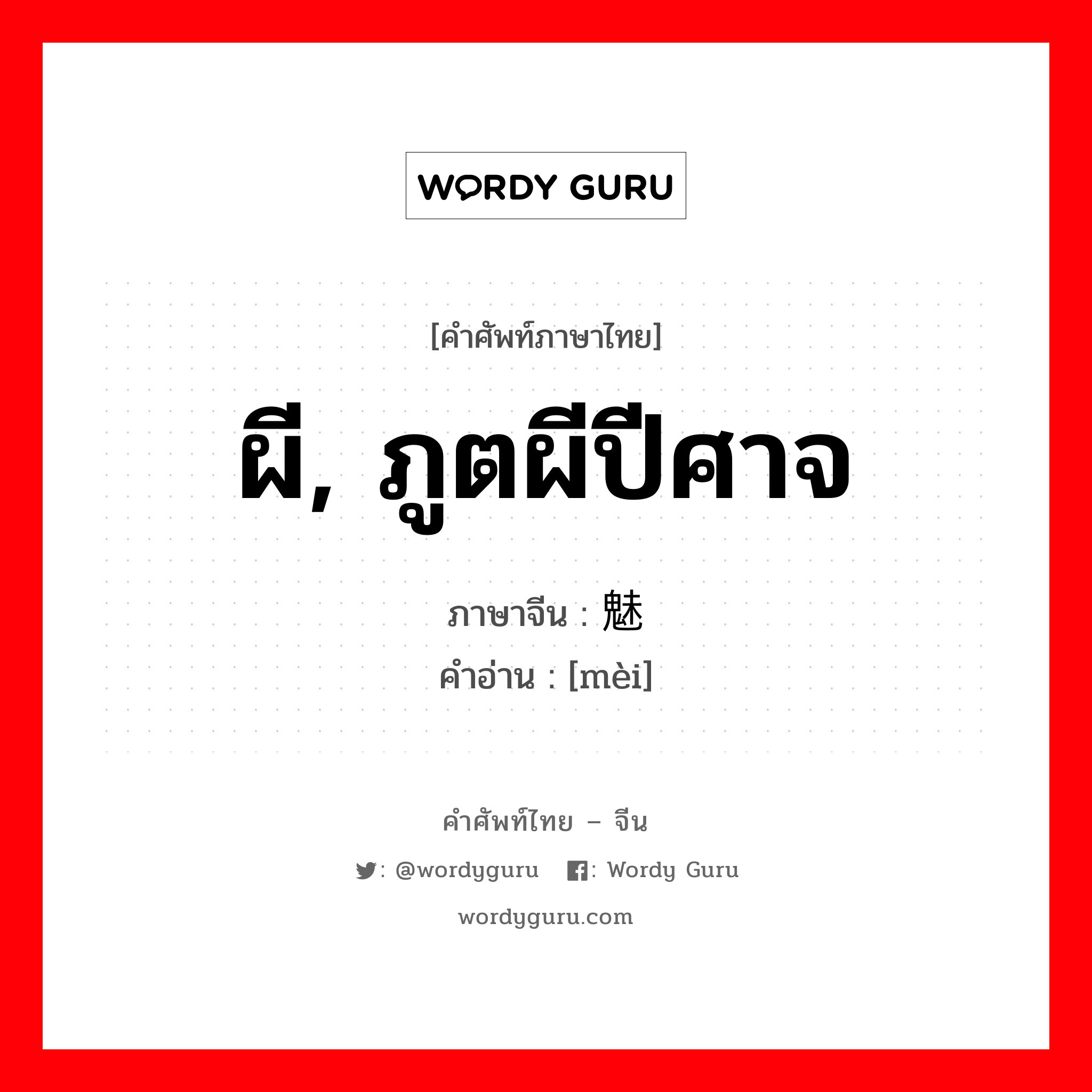 ผี, ภูตผีปีศาจ ภาษาจีนคืออะไร, คำศัพท์ภาษาไทย - จีน ผี, ภูตผีปีศาจ ภาษาจีน 魅 คำอ่าน [mèi]