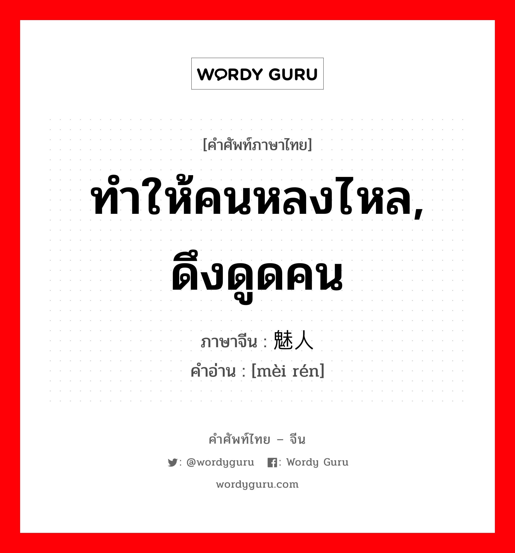 ทำให้คนหลงไหล, ดึงดูดคน ภาษาจีนคืออะไร, คำศัพท์ภาษาไทย - จีน ทำให้คนหลงไหล, ดึงดูดคน ภาษาจีน 魅人 คำอ่าน [mèi rén]