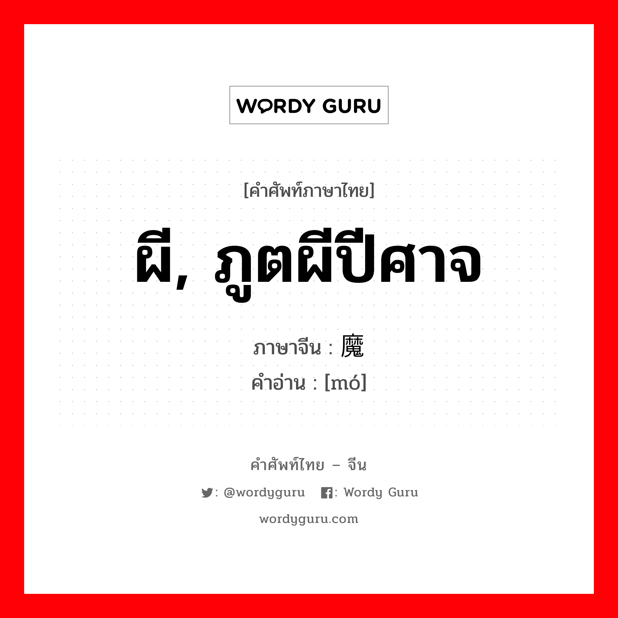 ผี, ภูตผีปีศาจ ภาษาจีนคืออะไร, คำศัพท์ภาษาไทย - จีน ผี, ภูตผีปีศาจ ภาษาจีน 魔 คำอ่าน [mó]