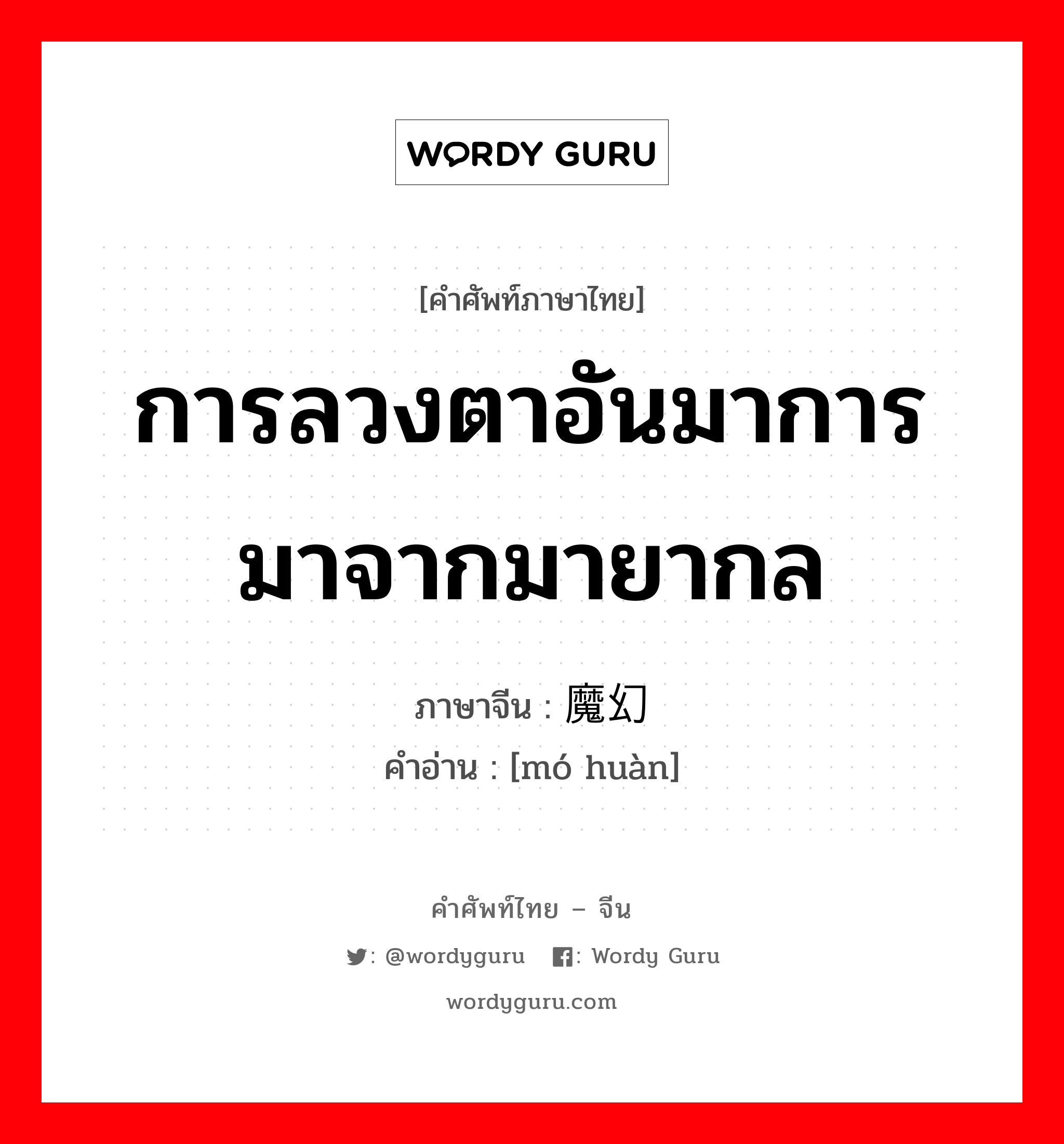 การลวงตาอันมาการมาจากมายากล ภาษาจีนคืออะไร, คำศัพท์ภาษาไทย - จีน การลวงตาอันมาการมาจากมายากล ภาษาจีน 魔幻 คำอ่าน [mó huàn]