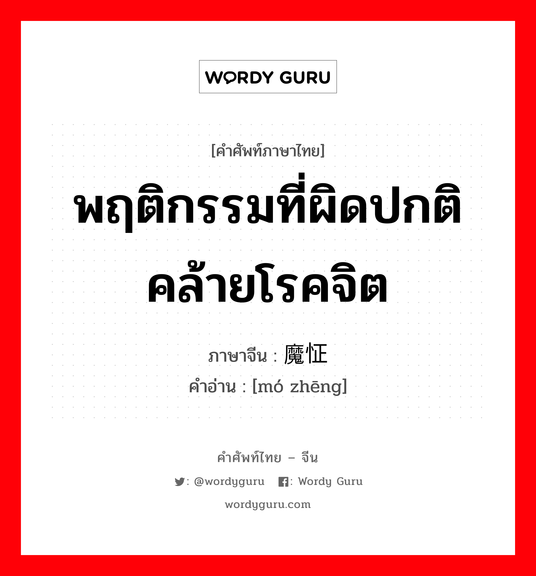 พฤติกรรมที่ผิดปกติ คล้ายโรคจิต ภาษาจีนคืออะไร, คำศัพท์ภาษาไทย - จีน พฤติกรรมที่ผิดปกติ คล้ายโรคจิต ภาษาจีน 魔怔 คำอ่าน [mó zhēng]