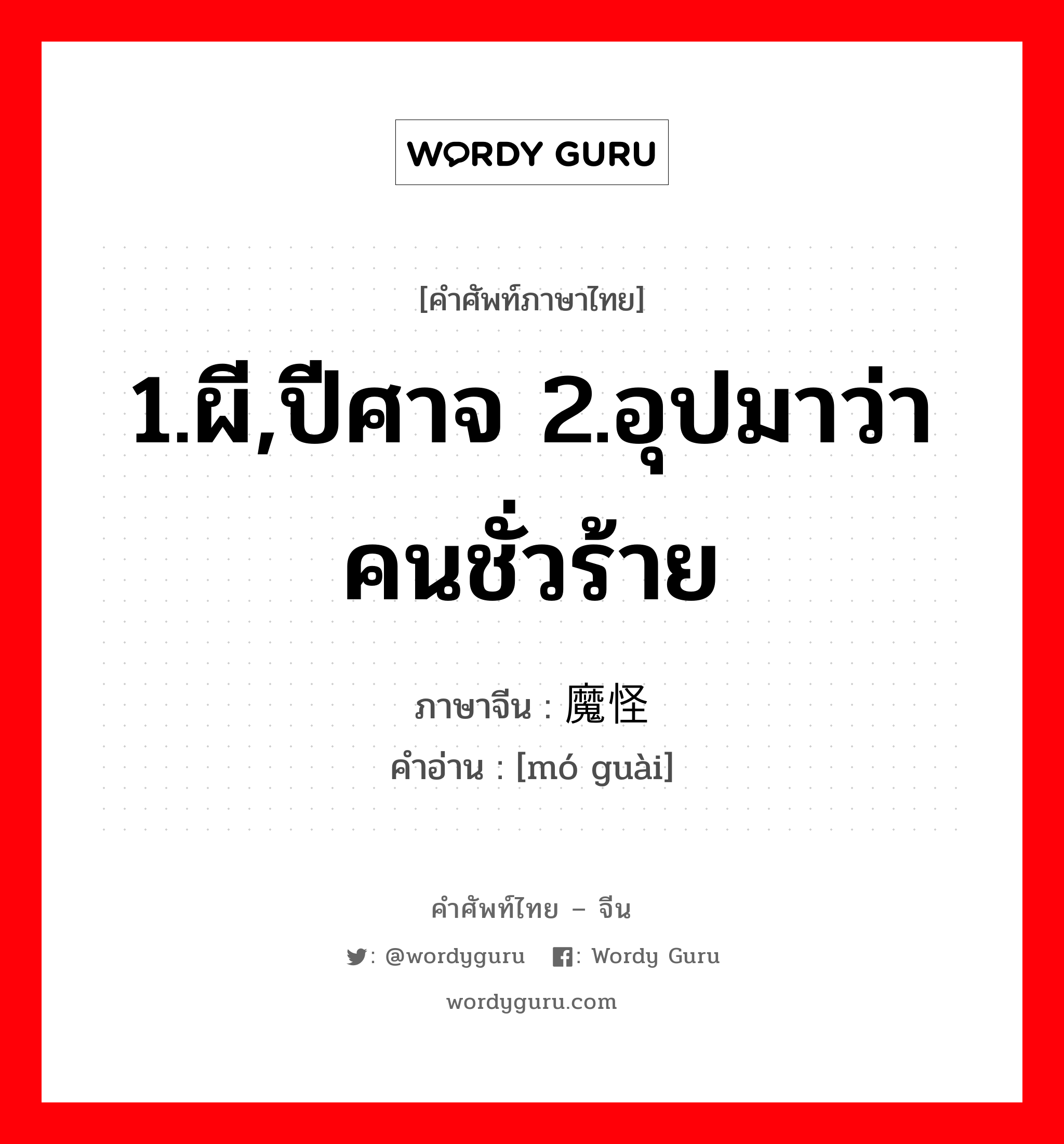 1.ผี,ปีศาจ 2.อุปมาว่าคนชั่วร้าย ภาษาจีนคืออะไร, คำศัพท์ภาษาไทย - จีน 1.ผี,ปีศาจ 2.อุปมาว่าคนชั่วร้าย ภาษาจีน 魔怪 คำอ่าน [mó guài]