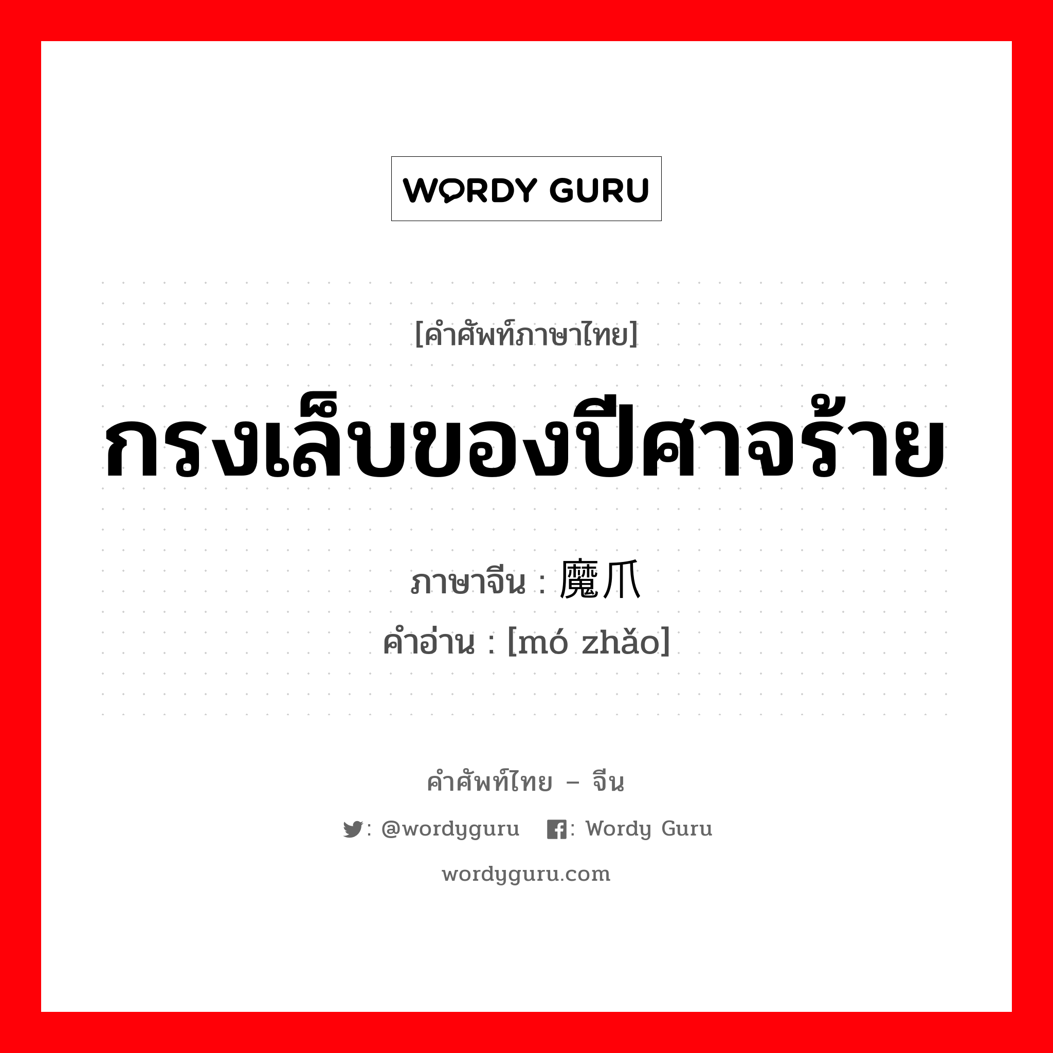 กรงเล็บของปีศาจร้าย ภาษาจีนคืออะไร, คำศัพท์ภาษาไทย - จีน กรงเล็บของปีศาจร้าย ภาษาจีน 魔爪 คำอ่าน [mó zhǎo]