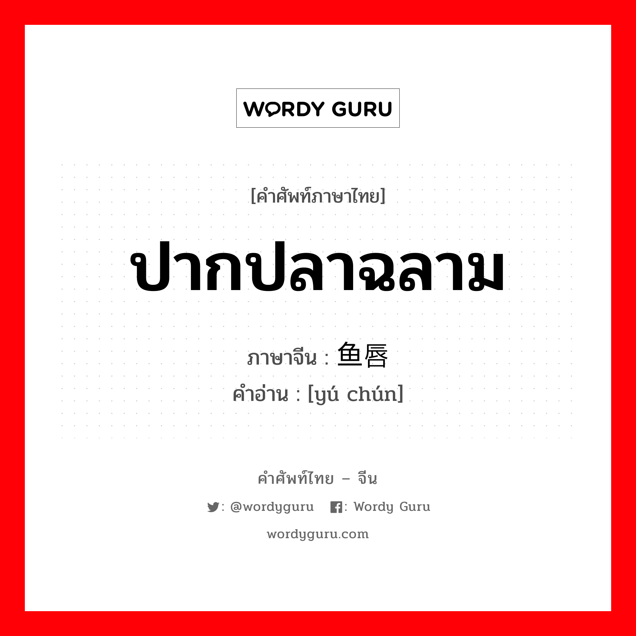 ปากปลาฉลาม ภาษาจีนคืออะไร, คำศัพท์ภาษาไทย - จีน ปากปลาฉลาม ภาษาจีน 鱼唇 คำอ่าน [yú chún]