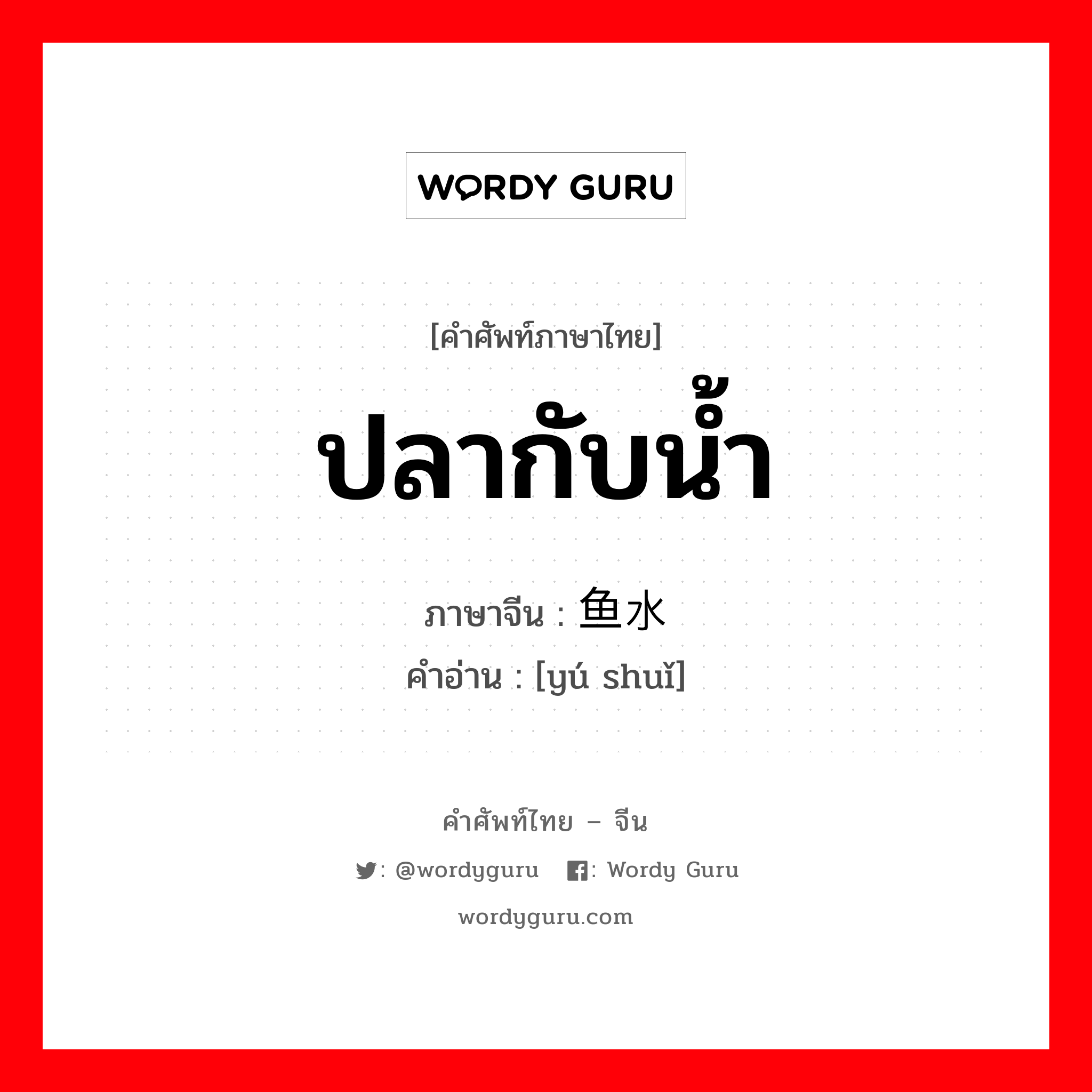 ปลากับน้ำ ภาษาจีนคืออะไร, คำศัพท์ภาษาไทย - จีน ปลากับน้ำ ภาษาจีน 鱼水 คำอ่าน [yú shuǐ]