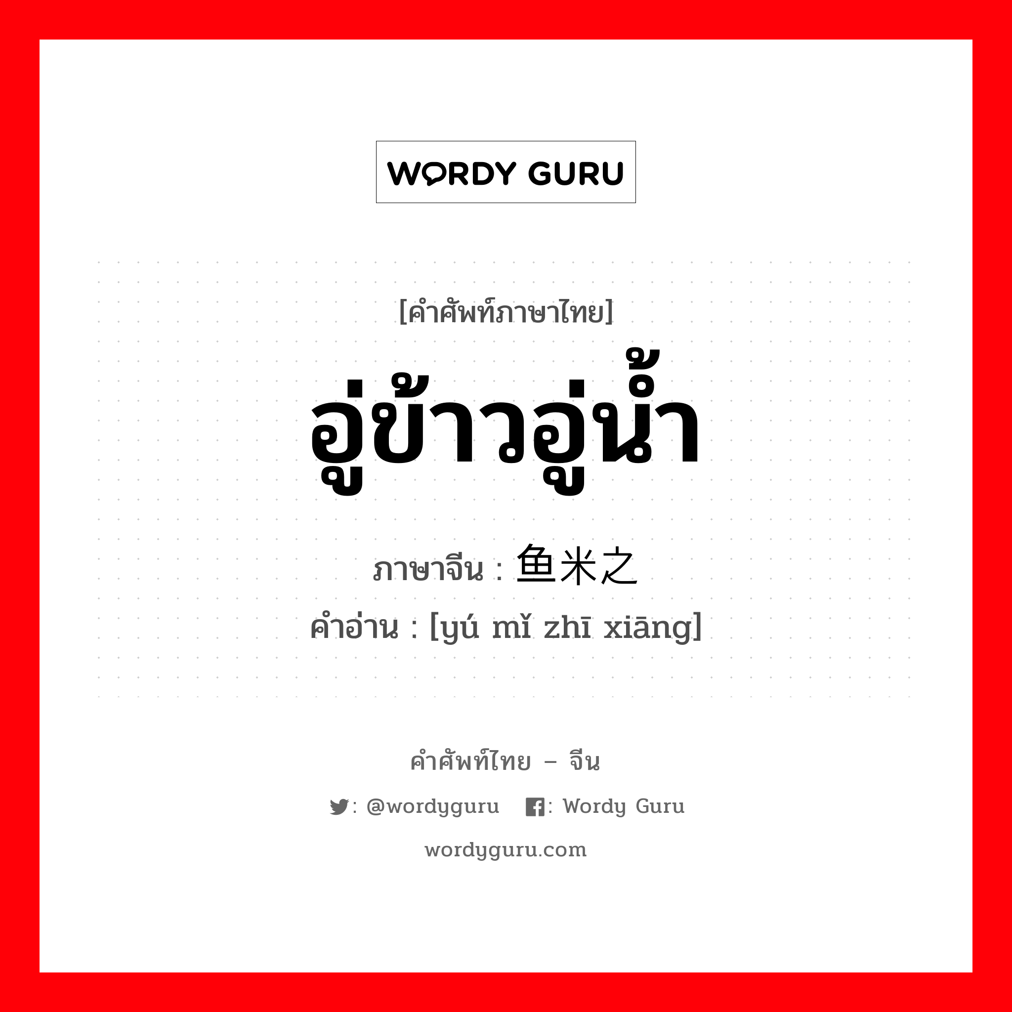 อู่ข้าวอู่น้ำ ภาษาจีนคืออะไร, คำศัพท์ภาษาไทย - จีน อู่ข้าวอู่น้ำ ภาษาจีน 鱼米之乡 คำอ่าน [yú mǐ zhī xiāng]