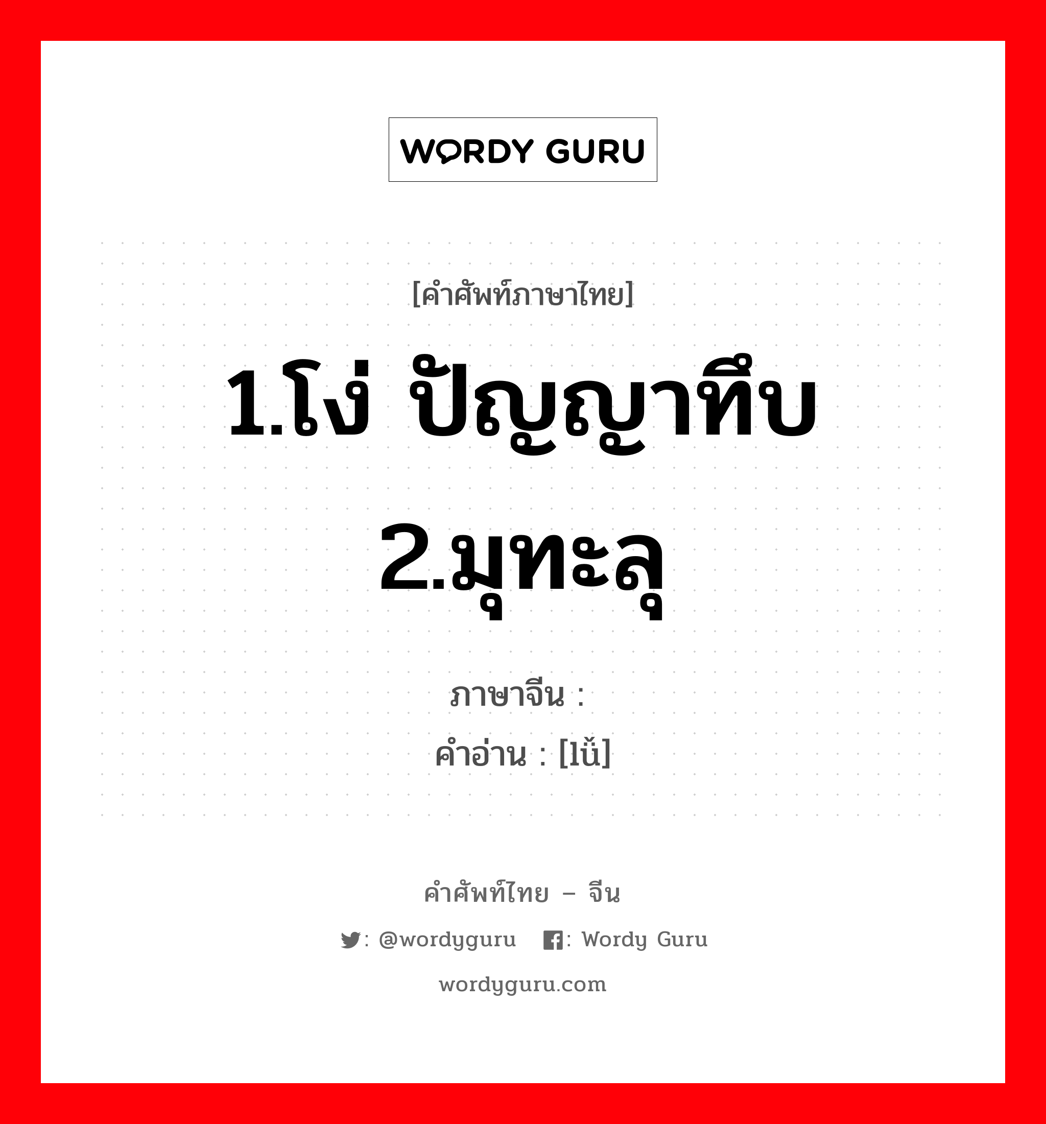 1.โง่ ปัญญาทึบ 2.มุทะลุ ภาษาจีนคืออะไร, คำศัพท์ภาษาไทย - จีน 1.โง่ ปัญญาทึบ 2.มุทะลุ ภาษาจีน 鲁 คำอ่าน [lǚ]