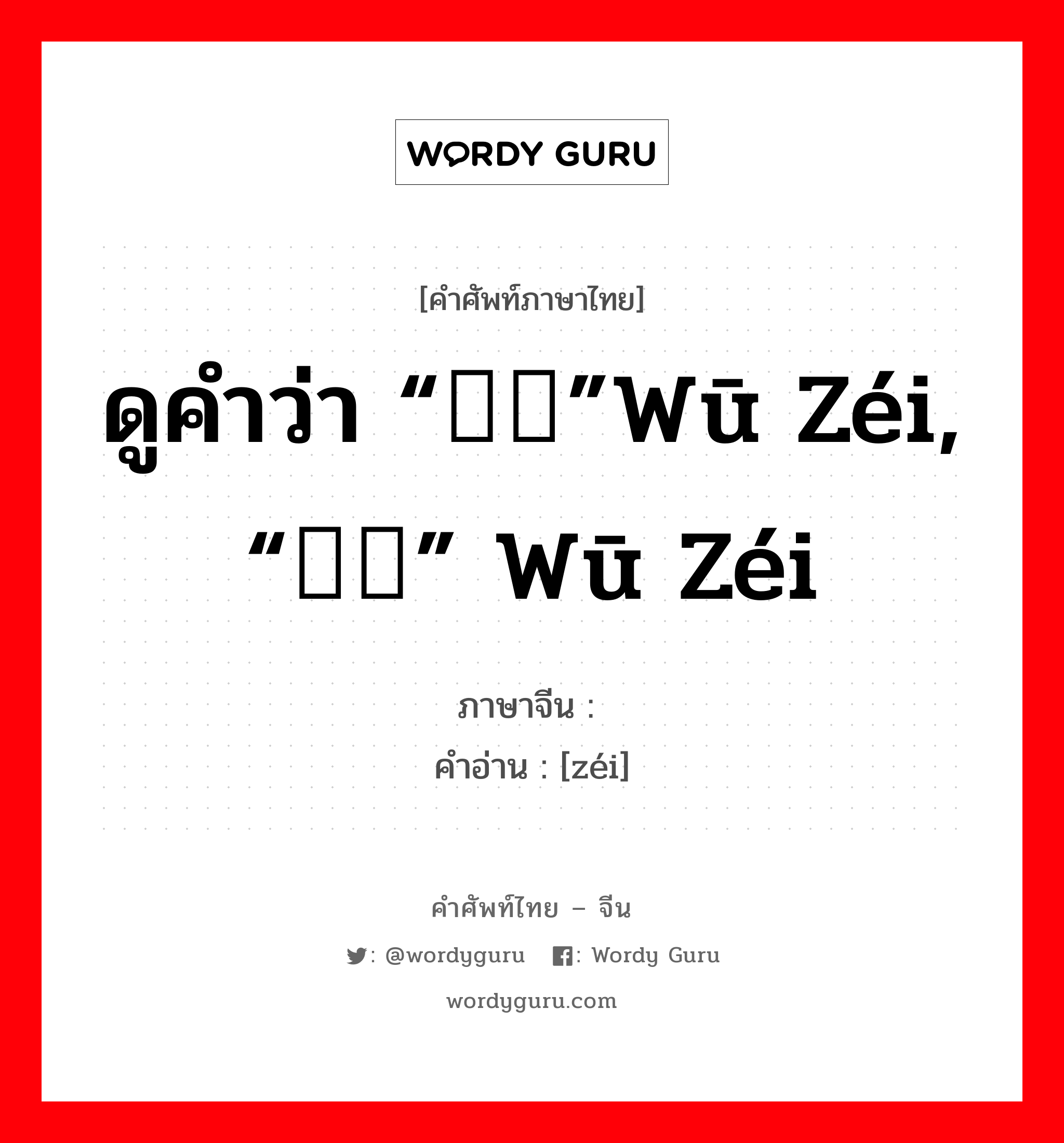 ดูคำว่า “乌鲗”wū zéi, “乌贼” wū zéi ภาษาจีนคืออะไร, คำศัพท์ภาษาไทย - จีน ดูคำว่า “乌鲗”wū zéi, “乌贼” wū zéi ภาษาจีน 鲗 คำอ่าน [zéi]