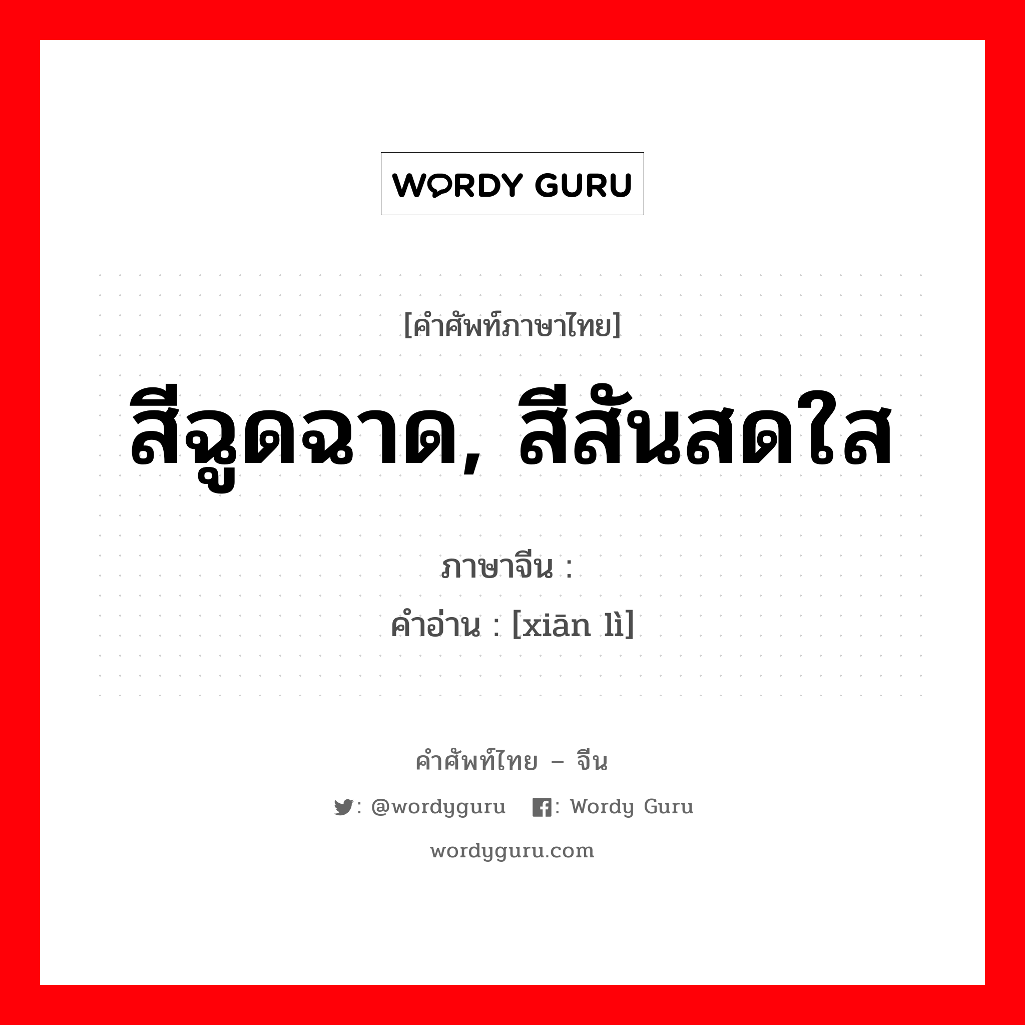 สีฉูดฉาด, สีสันสดใส ภาษาจีนคืออะไร, คำศัพท์ภาษาไทย - จีน สีฉูดฉาด, สีสันสดใส ภาษาจีน 鲜丽 คำอ่าน [xiān lì]