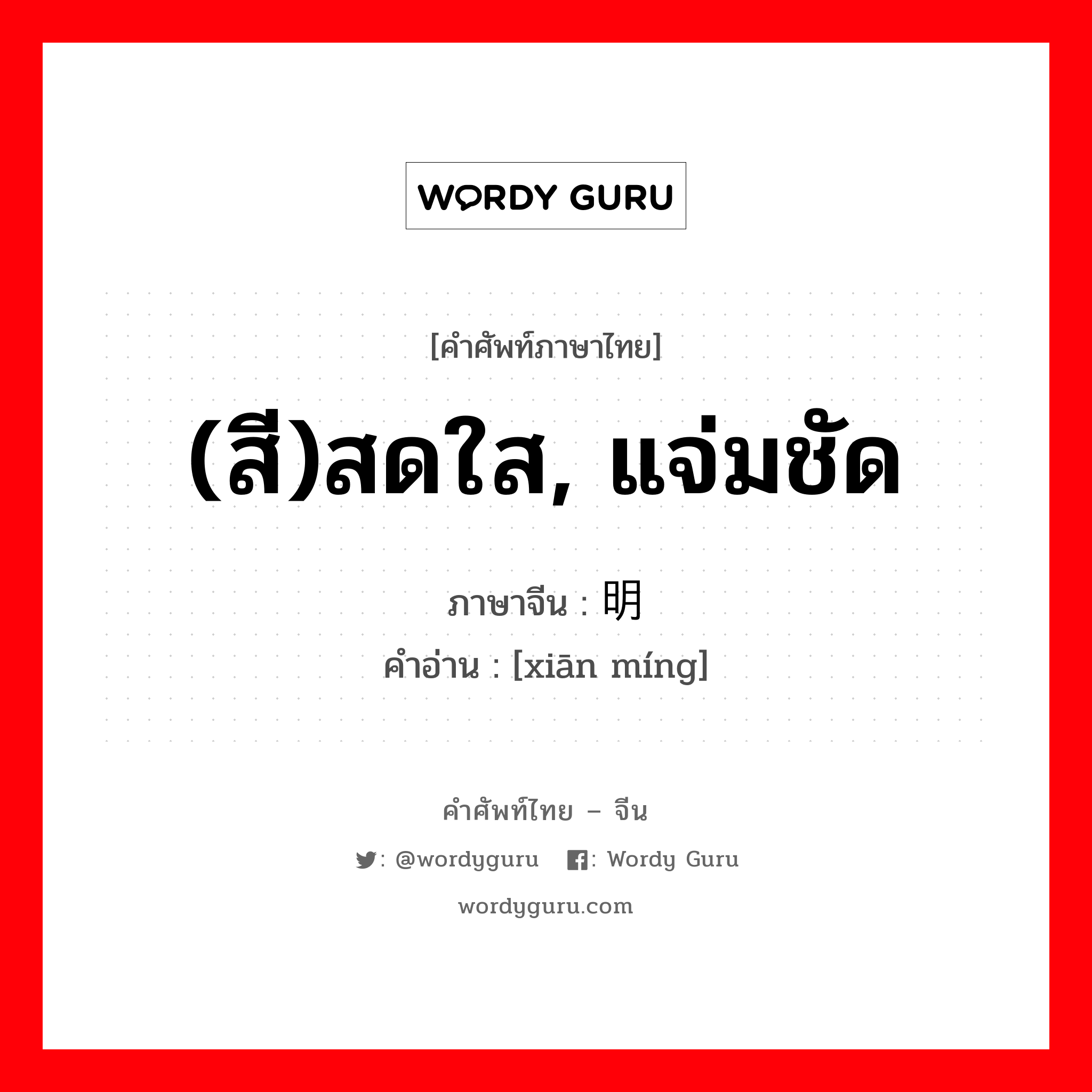 (สี)สดใส, แจ่มชัด ภาษาจีนคืออะไร, คำศัพท์ภาษาไทย - จีน (สี)สดใส, แจ่มชัด ภาษาจีน 鲜明 คำอ่าน [xiān míng]