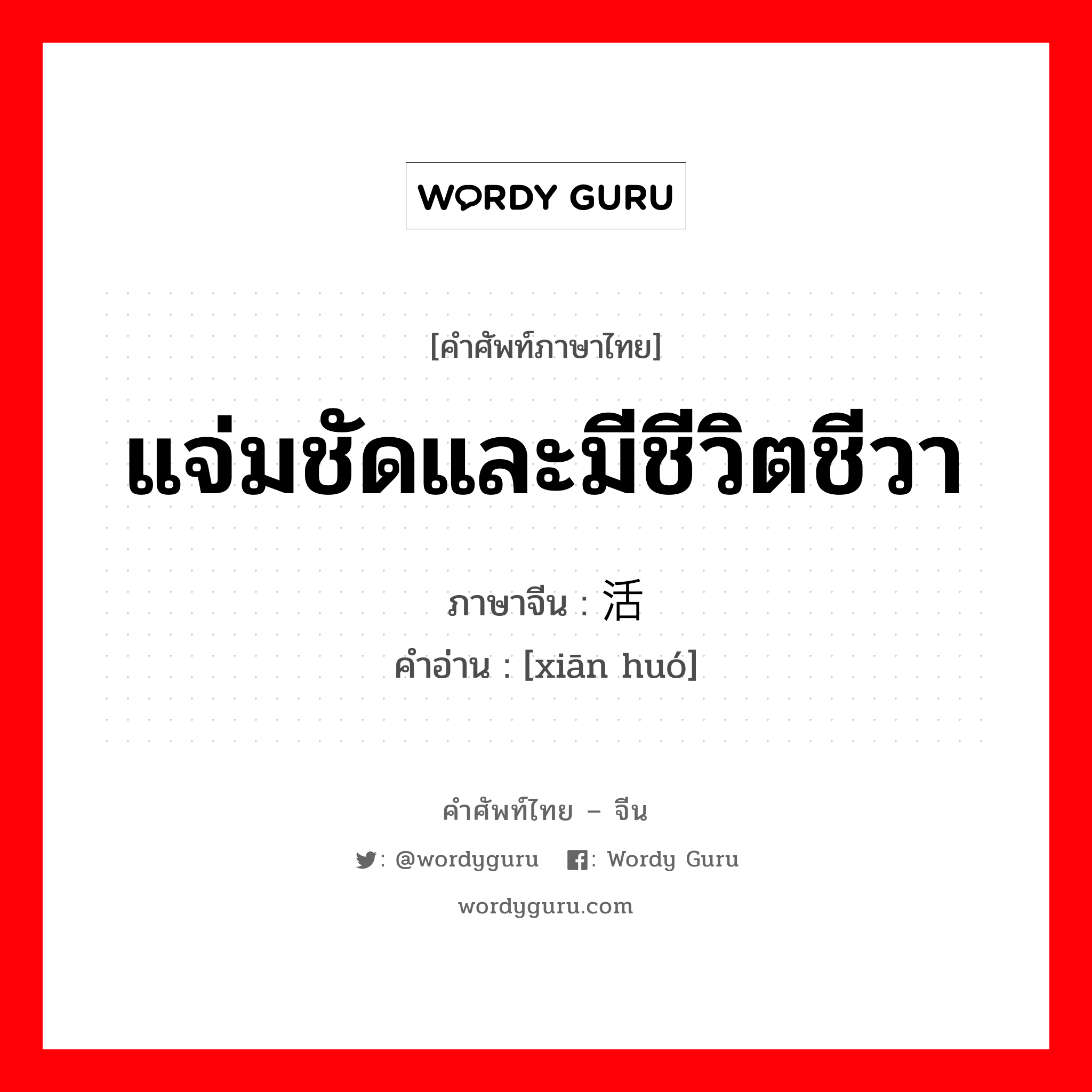 แจ่มชัดและมีชีวิตชีวา ภาษาจีนคืออะไร, คำศัพท์ภาษาไทย - จีน แจ่มชัดและมีชีวิตชีวา ภาษาจีน 鲜活 คำอ่าน [xiān huó]