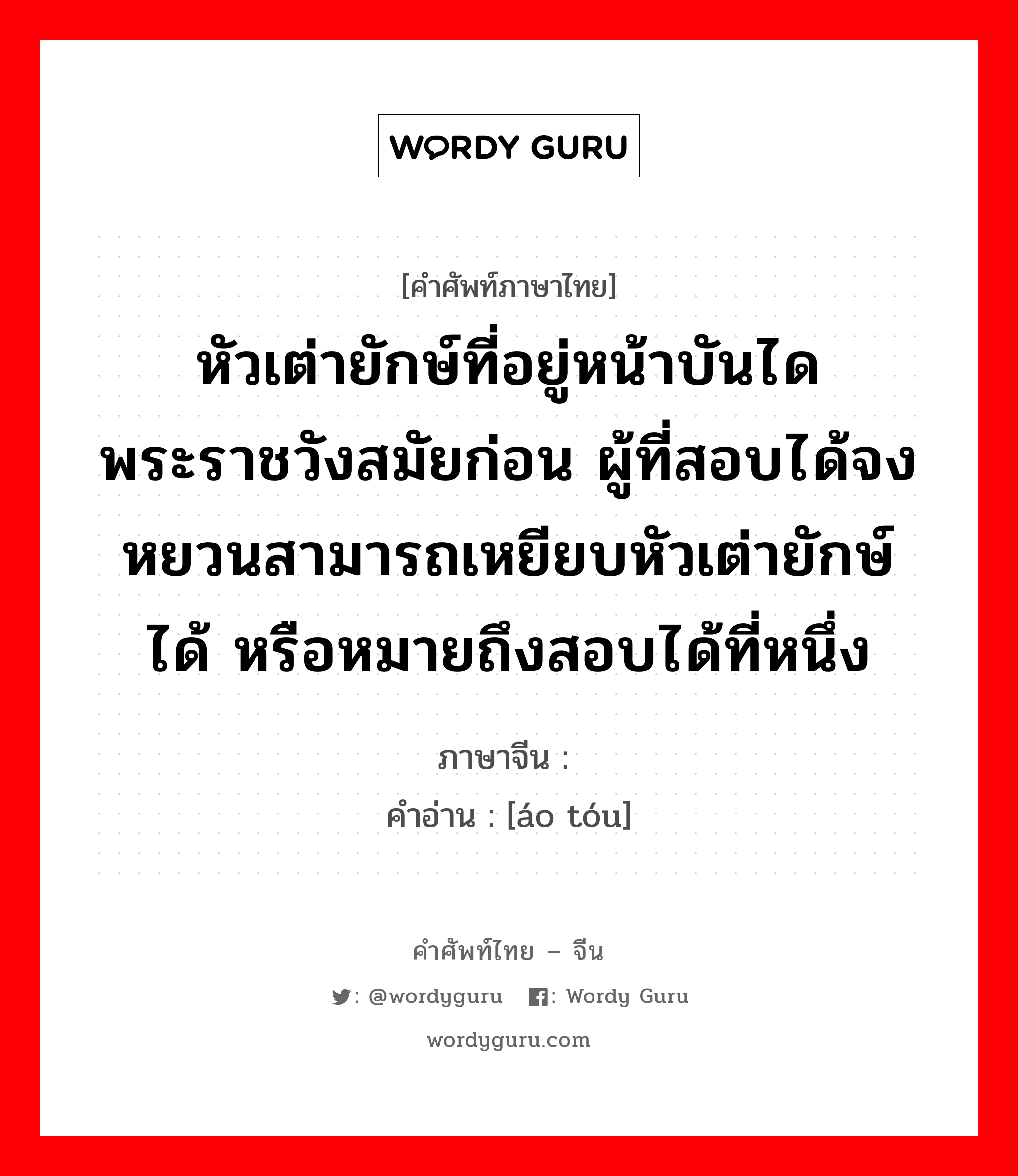 หัวเต่ายักษ์ที่อยู่หน้าบันไดพระราชวังสมัยก่อน ผู้ที่สอบได้จงหยวนสามารถเหยียบหัวเต่ายักษ์ได้ หรือหมายถึงสอบได้ที่หนึ่ง ภาษาจีนคืออะไร, คำศัพท์ภาษาไทย - จีน หัวเต่ายักษ์ที่อยู่หน้าบันไดพระราชวังสมัยก่อน ผู้ที่สอบได้จงหยวนสามารถเหยียบหัวเต่ายักษ์ได้ หรือหมายถึงสอบได้ที่หนึ่ง ภาษาจีน 鳌头 คำอ่าน [áo tóu]