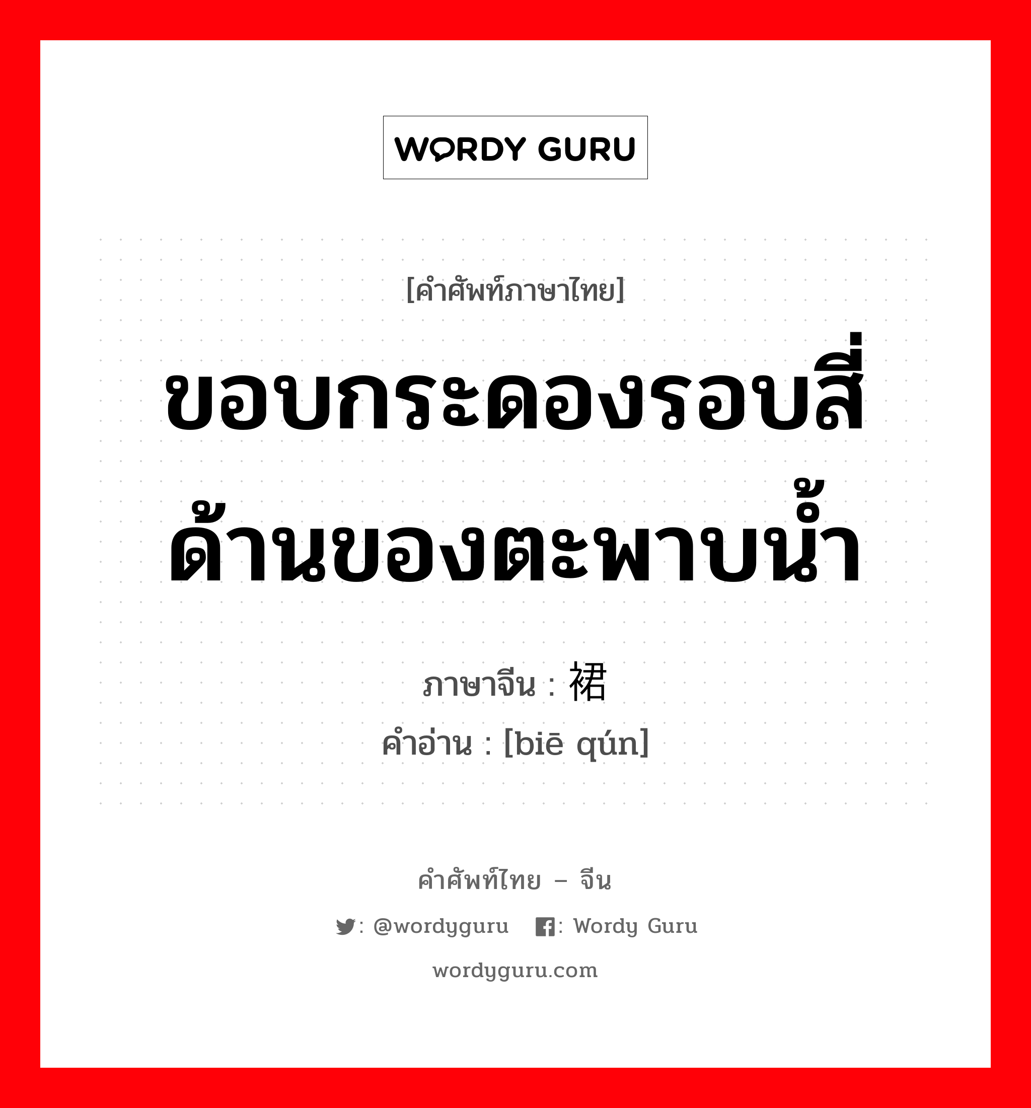 ขอบกระดองรอบสี่ด้านของตะพาบน้ำ ภาษาจีนคืออะไร, คำศัพท์ภาษาไทย - จีน ขอบกระดองรอบสี่ด้านของตะพาบน้ำ ภาษาจีน 鳖裙 คำอ่าน [biē qún]