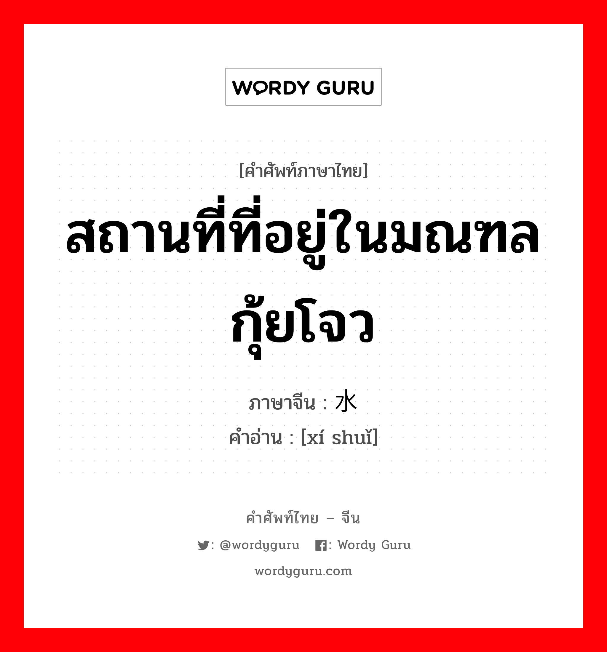 สถานที่ที่อยู่ในมณฑลกุ้ยโจว ภาษาจีนคืออะไร, คำศัพท์ภาษาไทย - จีน สถานที่ที่อยู่ในมณฑลกุ้ยโจว ภาษาจีน 鳛水 คำอ่าน [xí shuǐ]