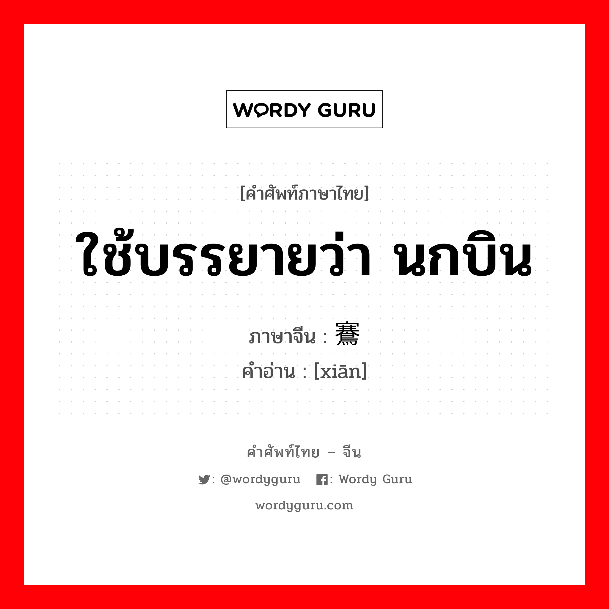 ใช้บรรยายว่า นกบิน ภาษาจีนคืออะไร, คำศัพท์ภาษาไทย - จีน ใช้บรรยายว่า นกบิน ภาษาจีน 鶱 คำอ่าน [xiān]