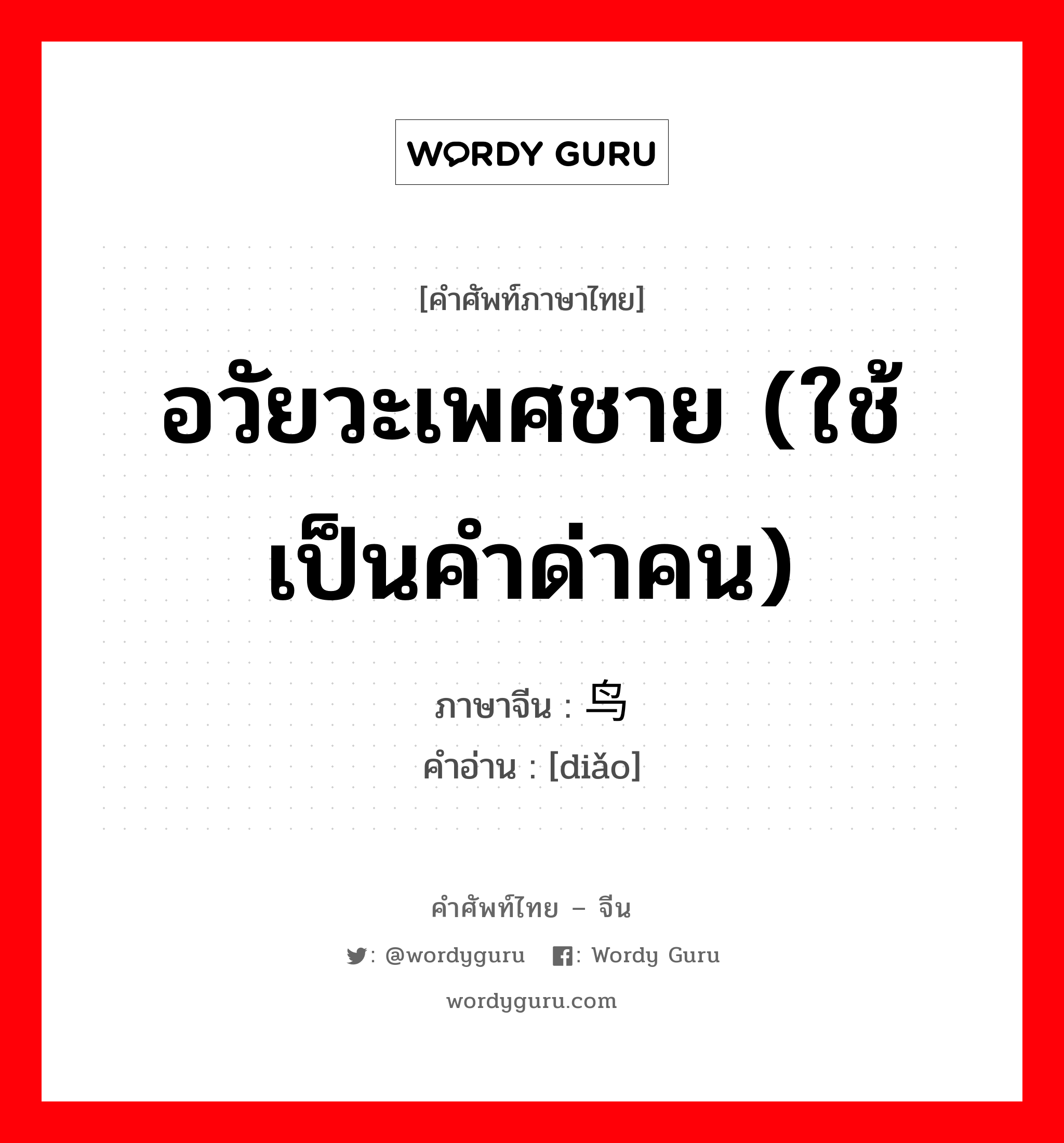 อวัยวะเพศชาย (ใช้เป็นคำด่าคน) ภาษาจีนคืออะไร, คำศัพท์ภาษาไทย - จีน อวัยวะเพศชาย (ใช้เป็นคำด่าคน) ภาษาจีน 鸟 คำอ่าน [diǎo]