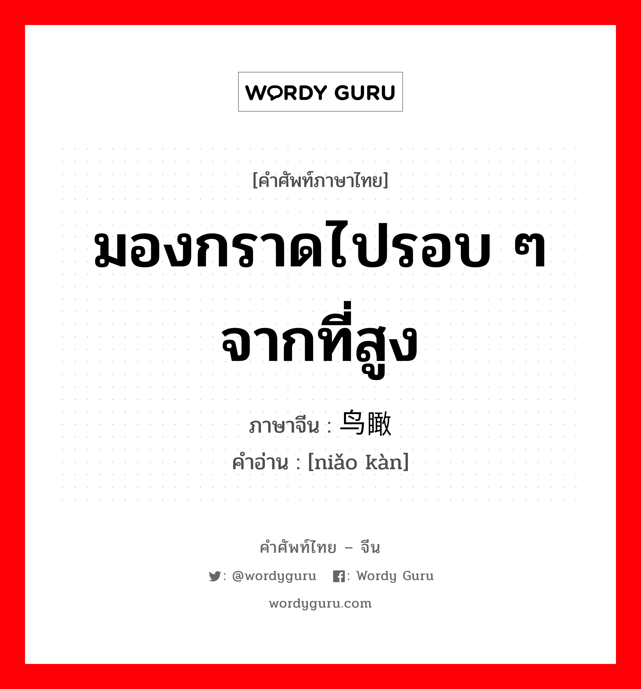 มองกราดไปรอบ ๆ จากที่สูง ภาษาจีนคืออะไร, คำศัพท์ภาษาไทย - จีน มองกราดไปรอบ ๆ จากที่สูง ภาษาจีน 鸟瞰 คำอ่าน [niǎo kàn]