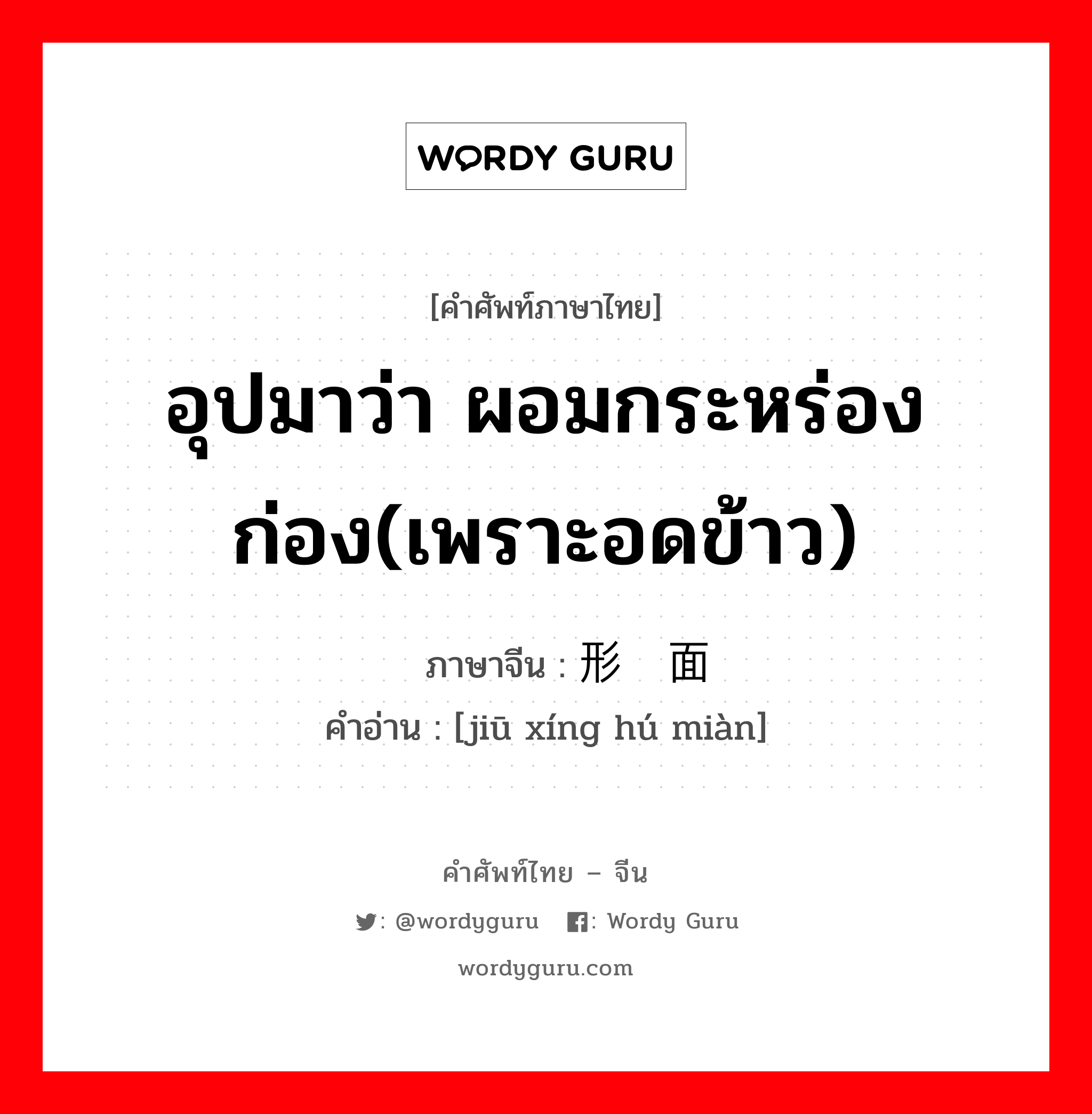 อุปมาว่า ผอมกระหร่องก่อง(เพราะอดข้าว) ภาษาจีนคืออะไร, คำศัพท์ภาษาไทย - จีน อุปมาว่า ผอมกระหร่องก่อง(เพราะอดข้าว) ภาษาจีน 鸠形鹄面 คำอ่าน [jiū xíng hú miàn]