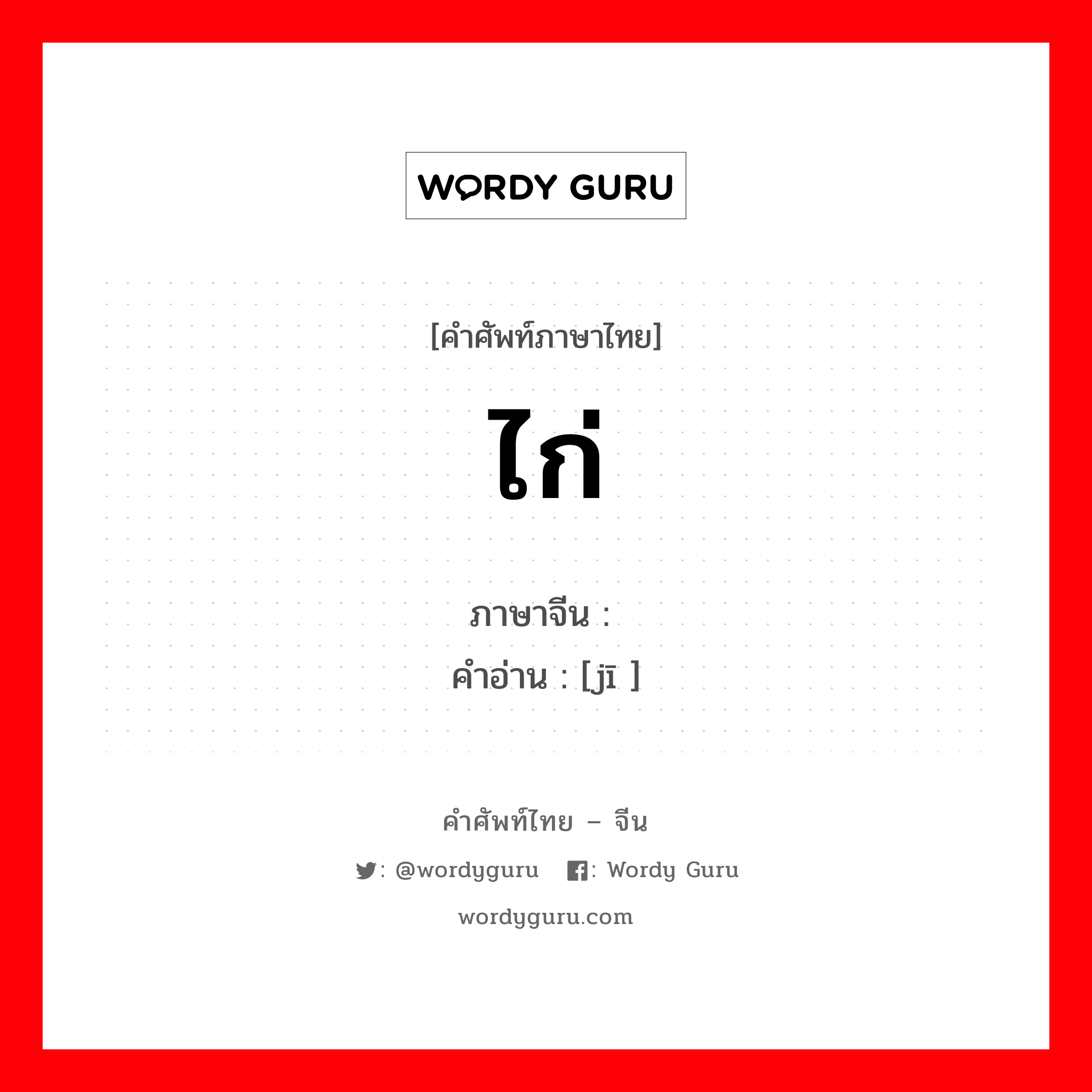 ไก่ ภาษาจีนคืออะไร, คำศัพท์ภาษาไทย - จีน ไก่ ภาษาจีน 鸡 คำอ่าน [jī ]