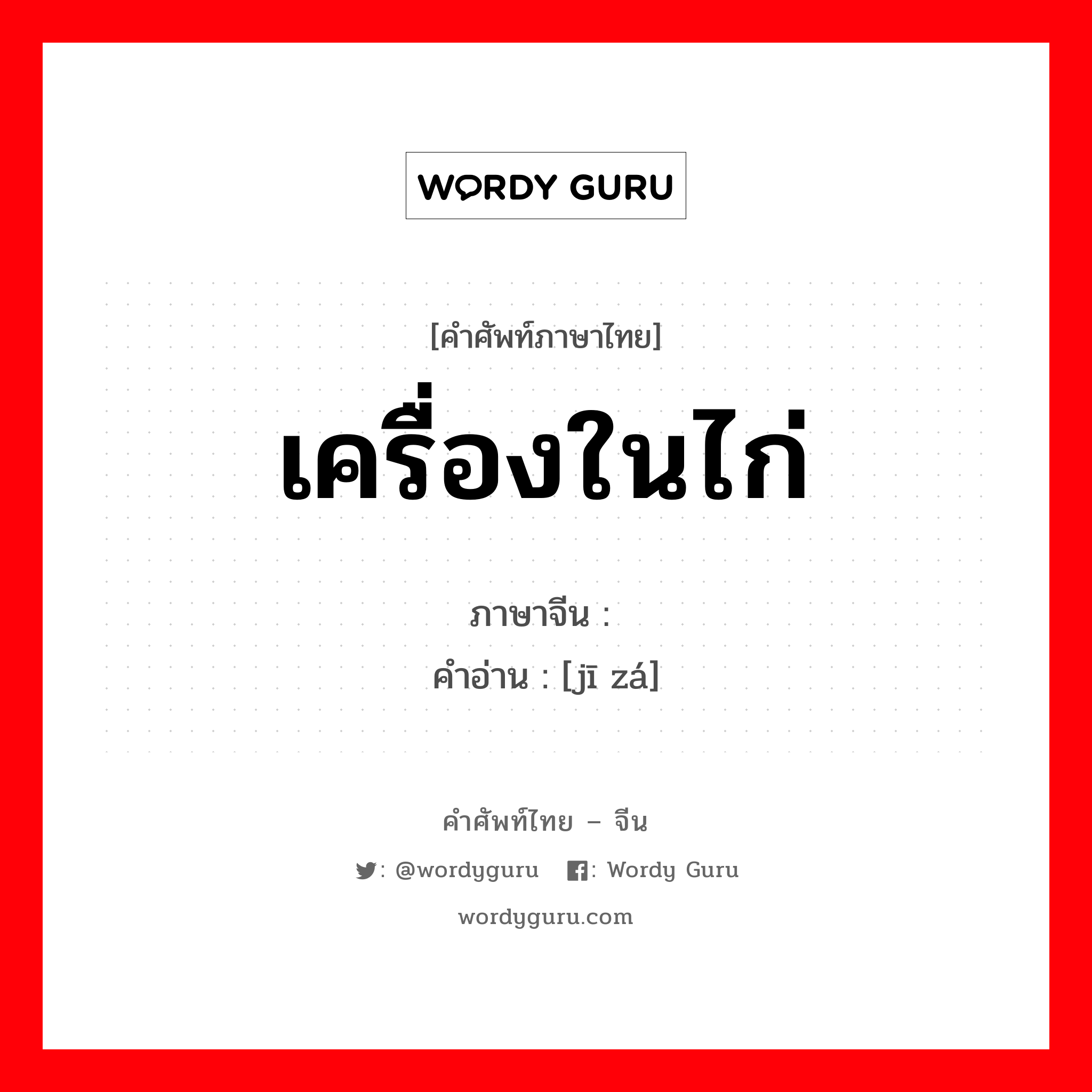 เครื่องในไก่ ภาษาจีนคืออะไร, คำศัพท์ภาษาไทย - จีน เครื่องในไก่ ภาษาจีน 鸡杂 คำอ่าน [jī zá]