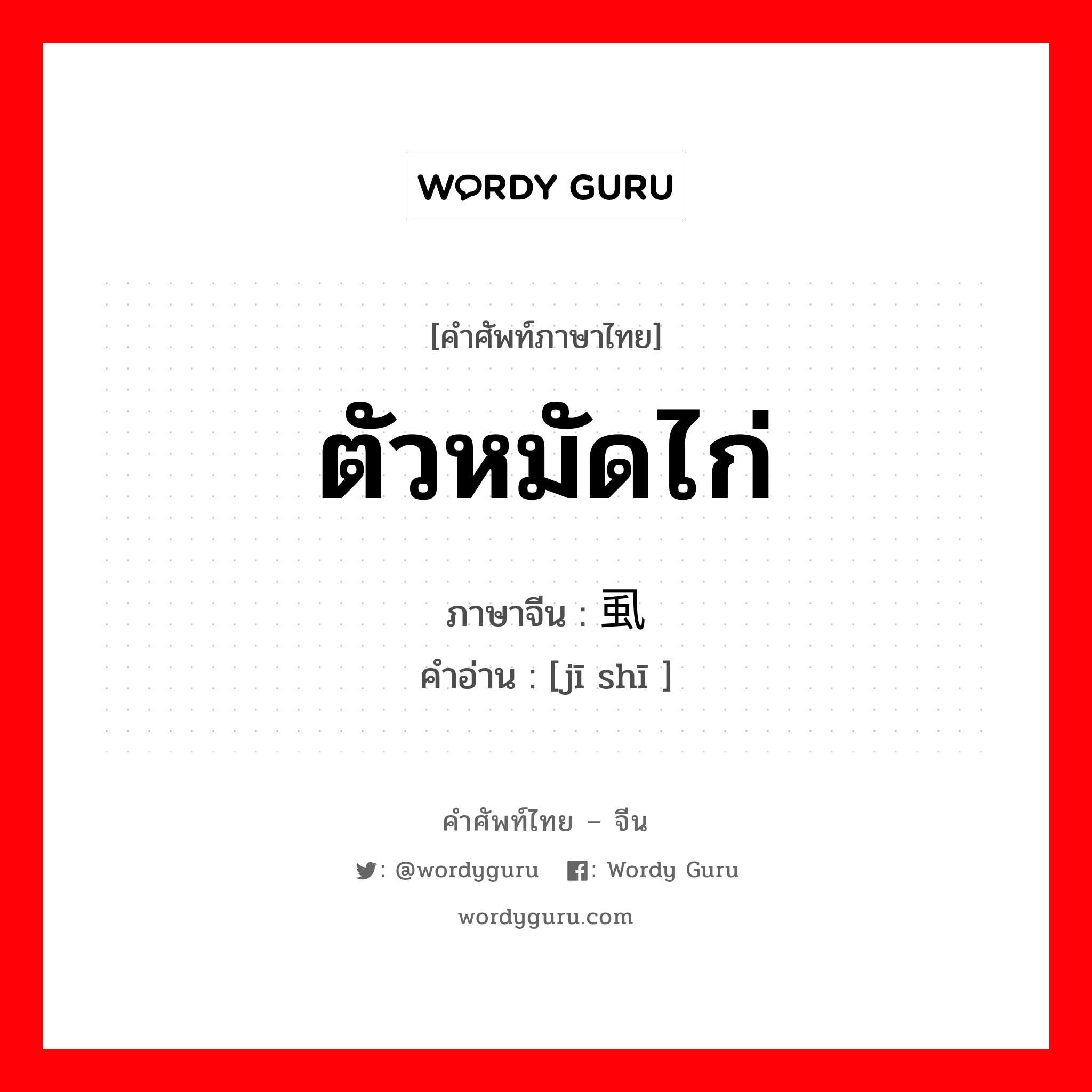 ตัวหมัดไก่ ภาษาจีนคืออะไร, คำศัพท์ภาษาไทย - จีน ตัวหมัดไก่ ภาษาจีน 鸡虱 คำอ่าน [jī shī ]