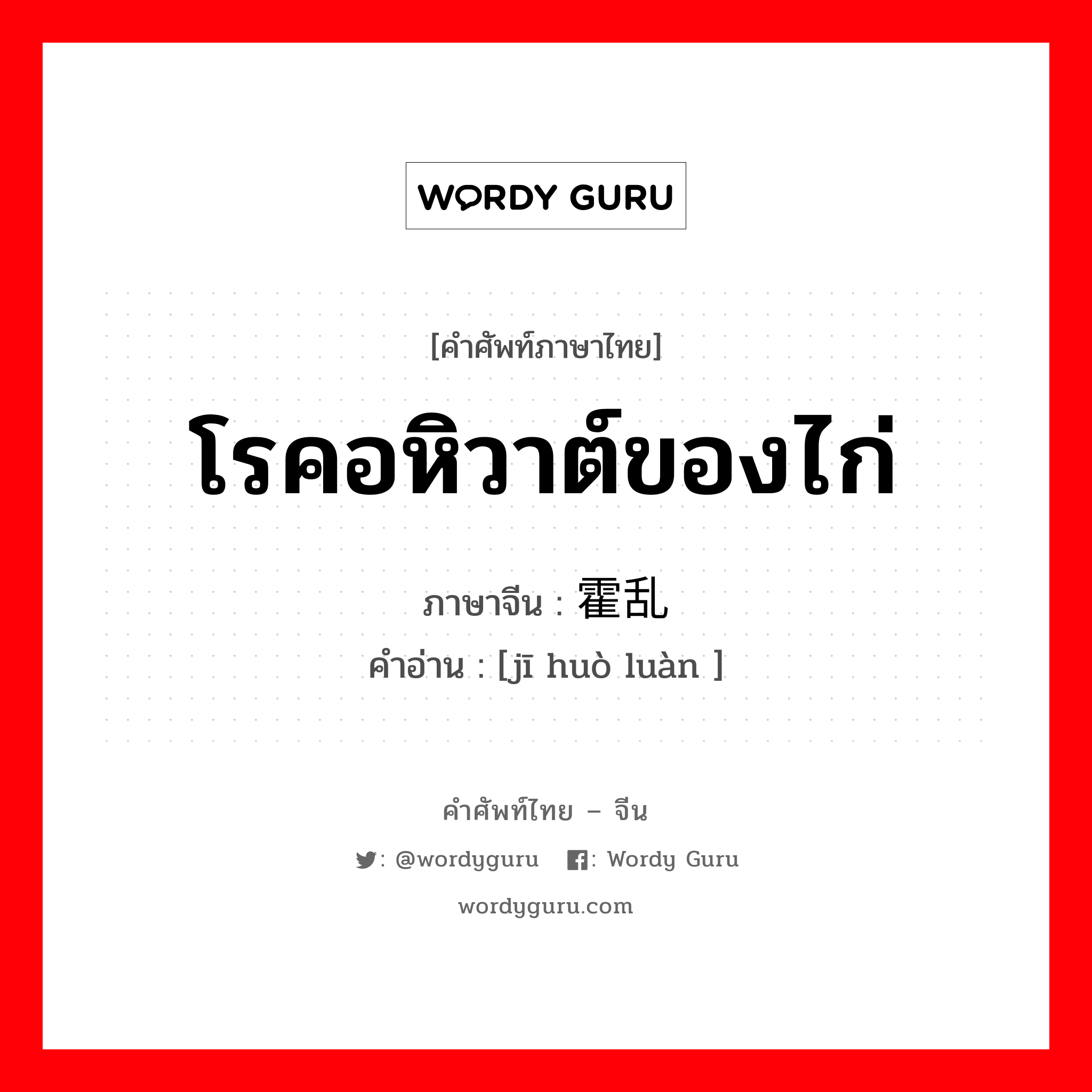 โรคอหิวาต์ของไก่ ภาษาจีนคืออะไร, คำศัพท์ภาษาไทย - จีน โรคอหิวาต์ของไก่ ภาษาจีน 鸡霍乱 คำอ่าน [jī huò luàn ]