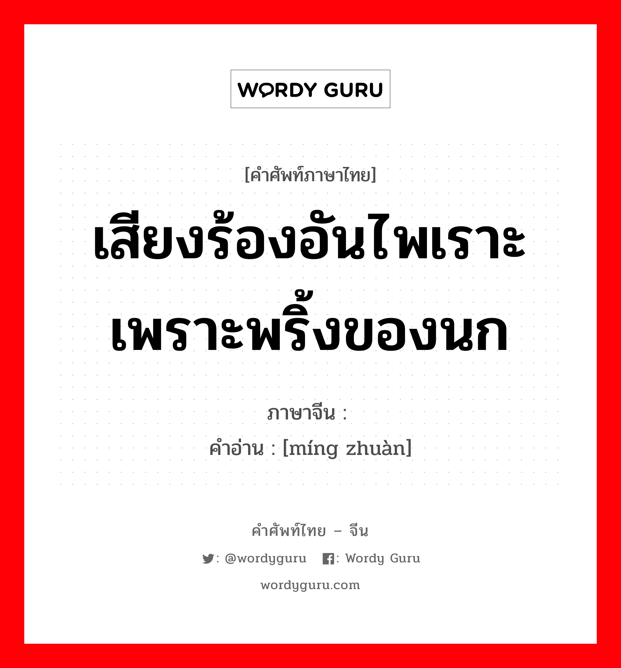 เสียงร้องอันไพเราะเพราะพริ้งของนก ภาษาจีนคืออะไร, คำศัพท์ภาษาไทย - จีน เสียงร้องอันไพเราะเพราะพริ้งของนก ภาษาจีน 鸣啭 คำอ่าน [míng zhuàn]