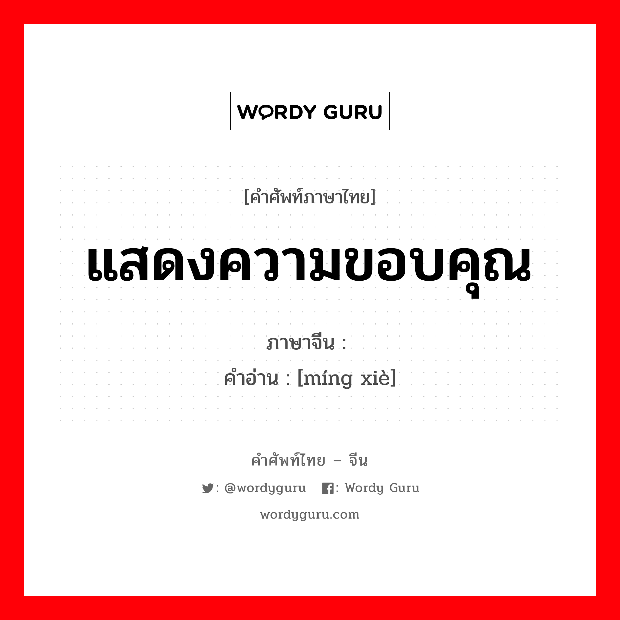 แสดงความขอบคุณ ภาษาจีนคืออะไร, คำศัพท์ภาษาไทย - จีน แสดงความขอบคุณ ภาษาจีน 鸣谢 คำอ่าน [míng xiè]