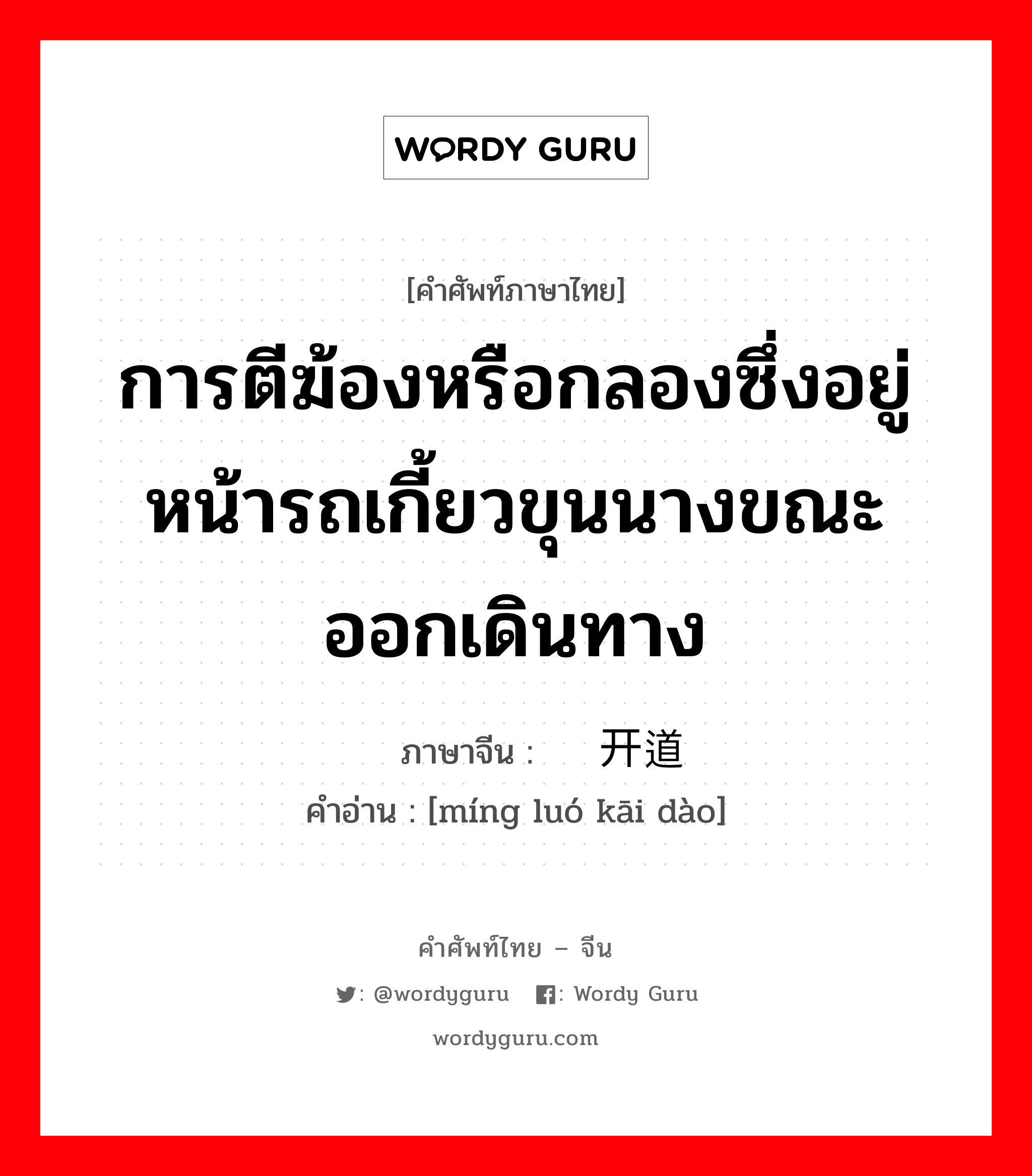 การตีฆ้องหรือกลองซึ่งอยู่หน้ารถเกี้ยวขุนนางขณะออกเดินทาง ภาษาจีนคืออะไร, คำศัพท์ภาษาไทย - จีน การตีฆ้องหรือกลองซึ่งอยู่หน้ารถเกี้ยวขุนนางขณะออกเดินทาง ภาษาจีน 鸣锣开道 คำอ่าน [míng luó kāi dào]