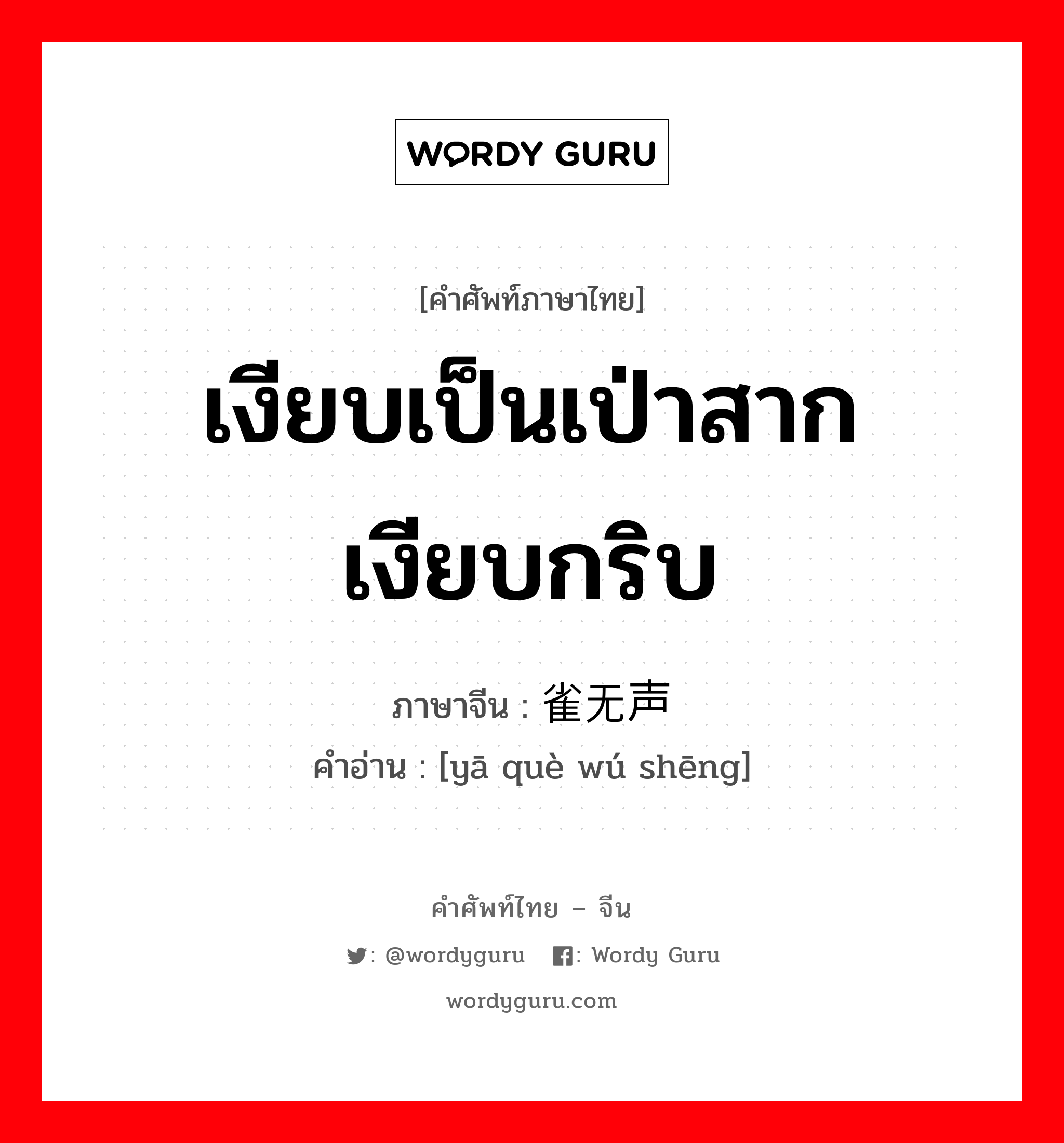 เงียบเป็นเป่าสาก เงียบกริบ ภาษาจีนคืออะไร, คำศัพท์ภาษาไทย - จีน เงียบเป็นเป่าสาก เงียบกริบ ภาษาจีน 鸦雀无声 คำอ่าน [yā què wú shēng]