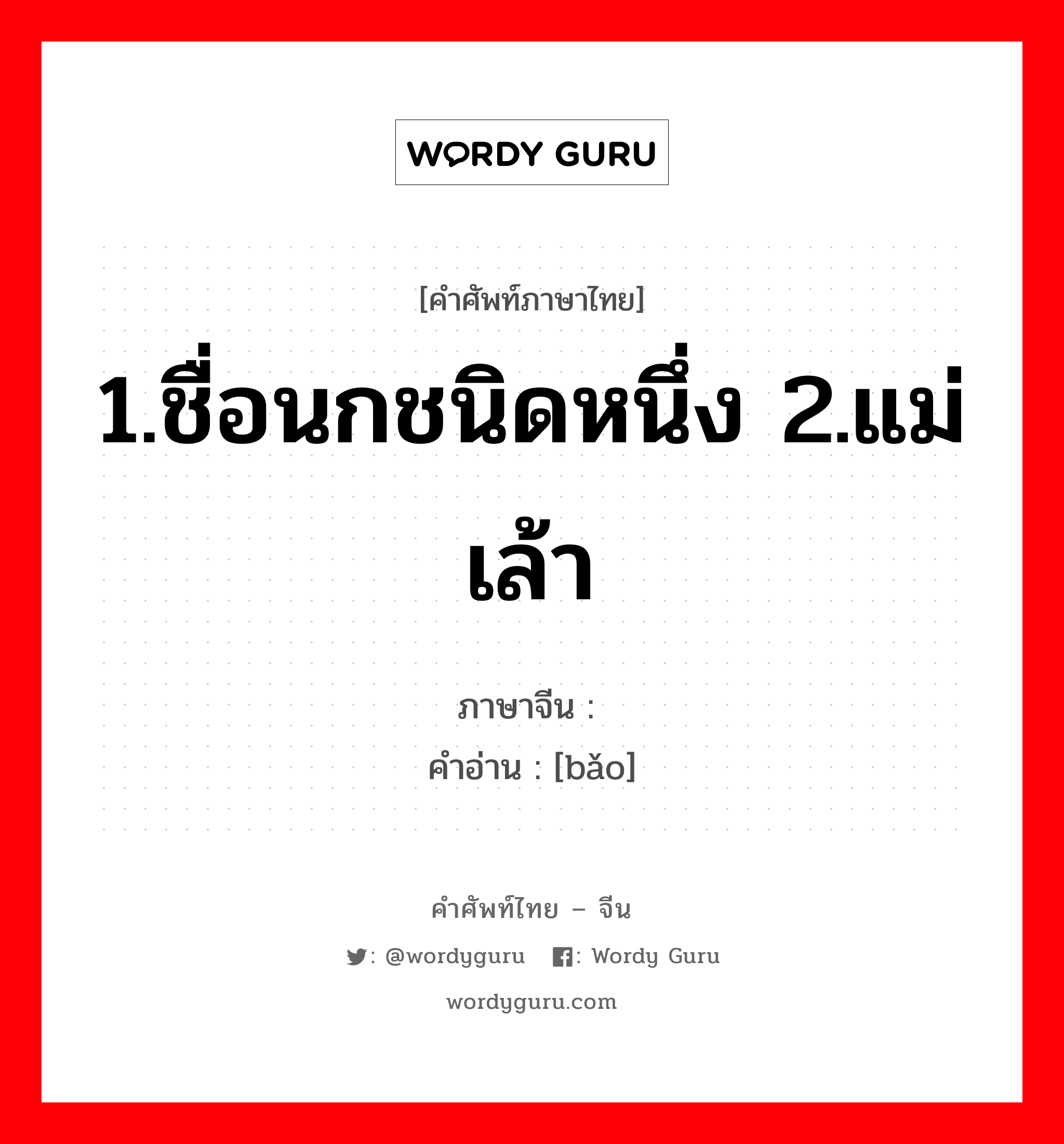 1.ชื่อนกชนิดหนึ่ง 2.แม่เล้า ภาษาจีนคืออะไร, คำศัพท์ภาษาไทย - จีน 1.ชื่อนกชนิดหนึ่ง 2.แม่เล้า ภาษาจีน 鸨 คำอ่าน [bǎo]