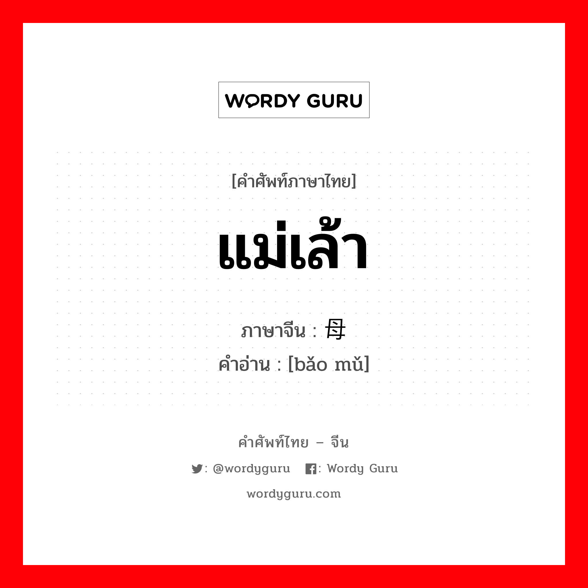 แม่เล้า ภาษาจีนคืออะไร, คำศัพท์ภาษาไทย - จีน แม่เล้า ภาษาจีน 鸨母 คำอ่าน [bǎo mǔ]