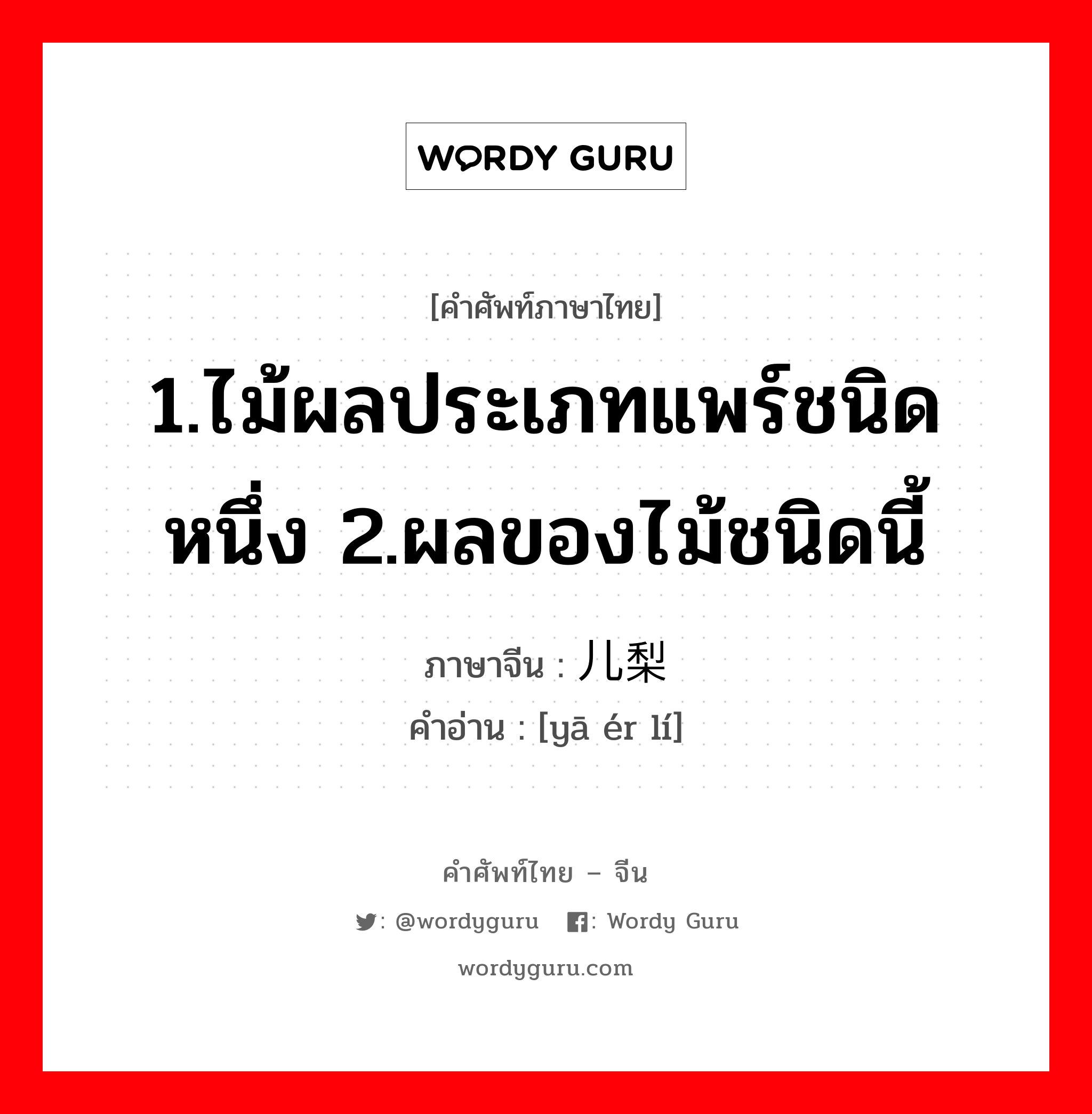 1.ไม้ผลประเภทแพร์ชนิดหนึ่ง 2.ผลของไม้ชนิดนี้ ภาษาจีนคืออะไร, คำศัพท์ภาษาไทย - จีน 1.ไม้ผลประเภทแพร์ชนิดหนึ่ง 2.ผลของไม้ชนิดนี้ ภาษาจีน 鸭儿梨 คำอ่าน [yā ér lí]