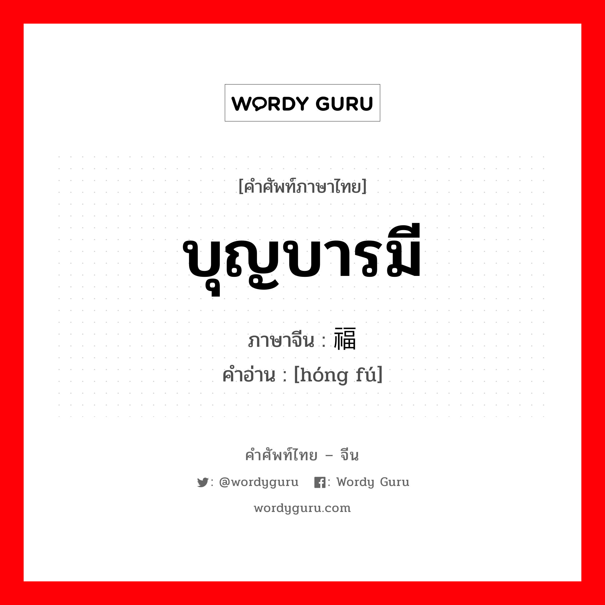 บุญบารมี ภาษาจีนคืออะไร, คำศัพท์ภาษาไทย - จีน บุญบารมี ภาษาจีน 鸿福 คำอ่าน [hóng fú]