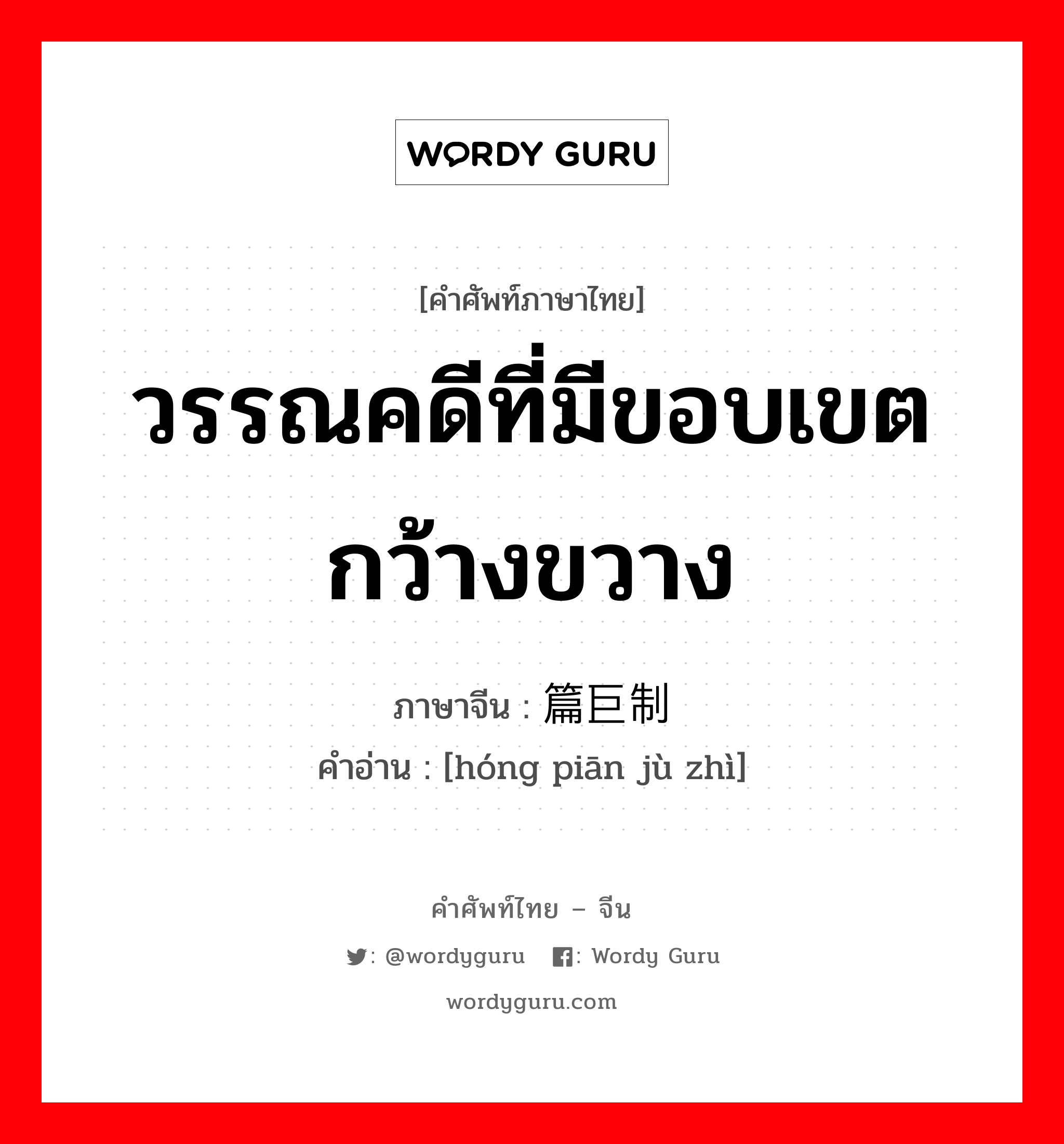 วรรณคดีที่มีขอบเขตกว้างขวาง ภาษาจีนคืออะไร, คำศัพท์ภาษาไทย - จีน วรรณคดีที่มีขอบเขตกว้างขวาง ภาษาจีน 鸿篇巨制 คำอ่าน [hóng piān jù zhì]