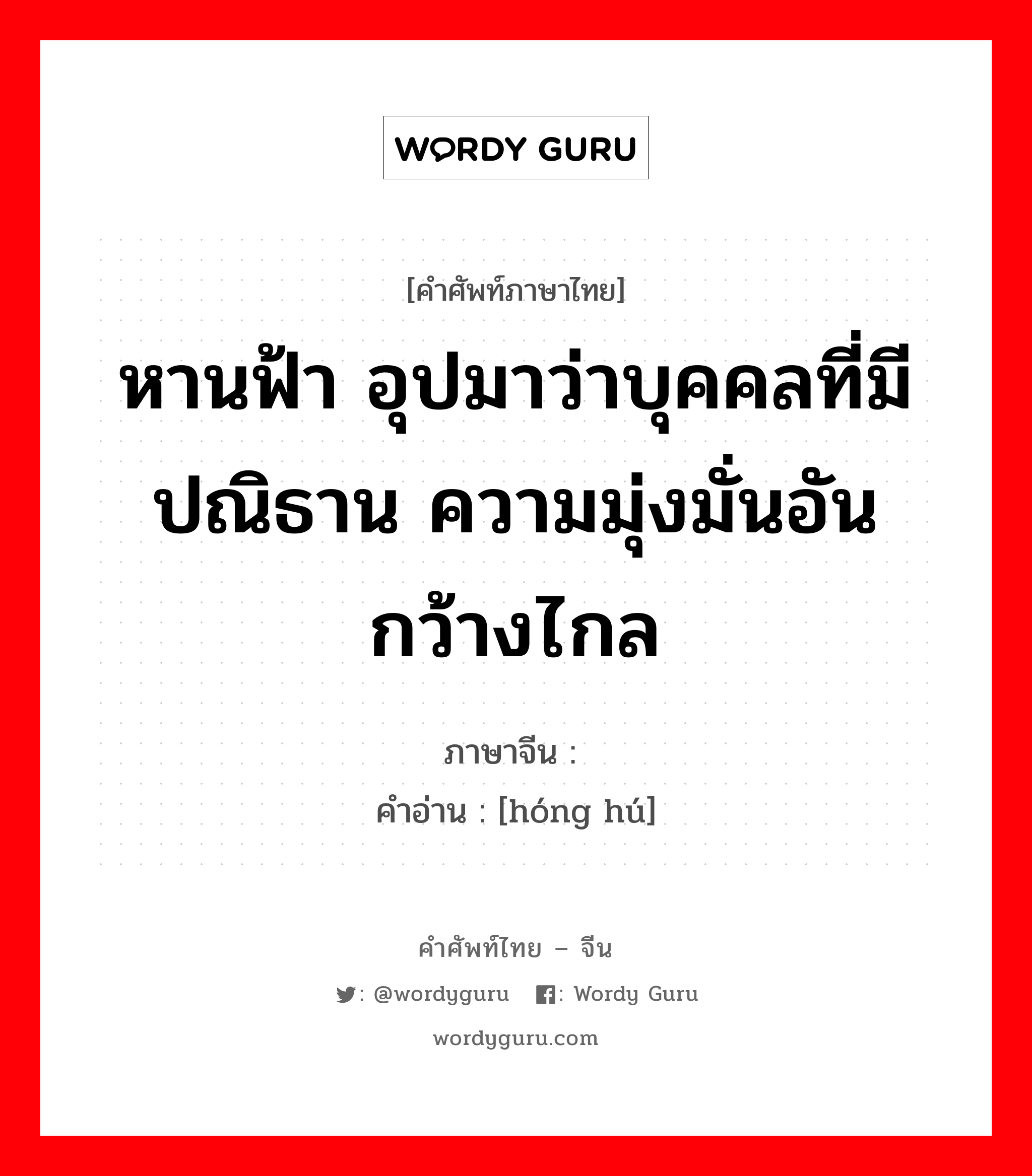 หานฟ้า อุปมาว่าบุคคลที่มีปณิธาน ความมุ่งมั่นอันกว้างไกล ภาษาจีนคืออะไร, คำศัพท์ภาษาไทย - จีน หานฟ้า อุปมาว่าบุคคลที่มีปณิธาน ความมุ่งมั่นอันกว้างไกล ภาษาจีน 鸿鹄 คำอ่าน [hóng hú]