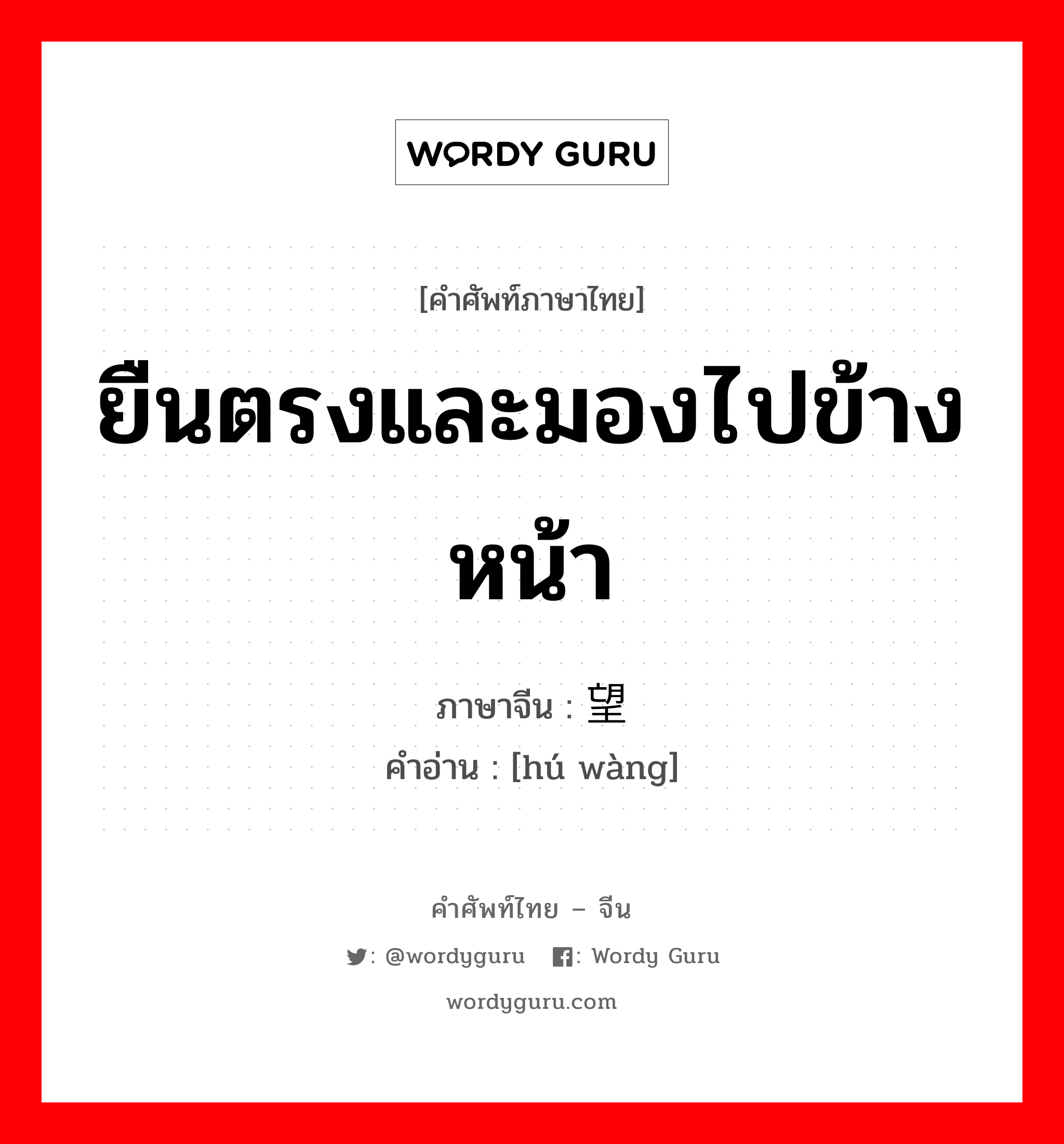 ยืนตรงและมองไปข้างหน้า ภาษาจีนคืออะไร, คำศัพท์ภาษาไทย - จีน ยืนตรงและมองไปข้างหน้า ภาษาจีน 鹄望 คำอ่าน [hú wàng]