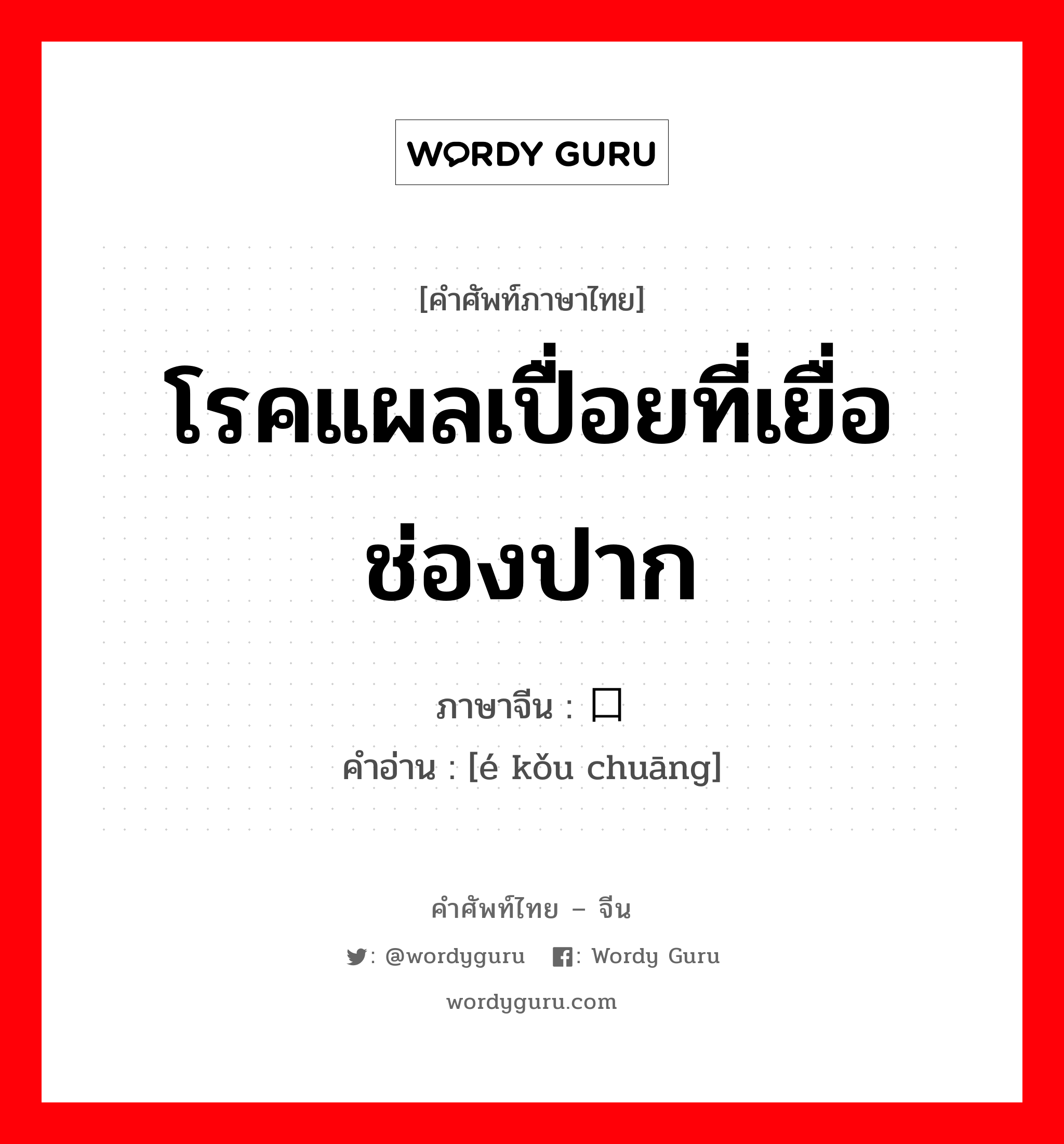 โรคแผลเปื่อยที่เยื่อช่องปาก ภาษาจีนคืออะไร, คำศัพท์ภาษาไทย - จีน โรคแผลเปื่อยที่เยื่อช่องปาก ภาษาจีน 鹅口疮 คำอ่าน [é kǒu chuāng]