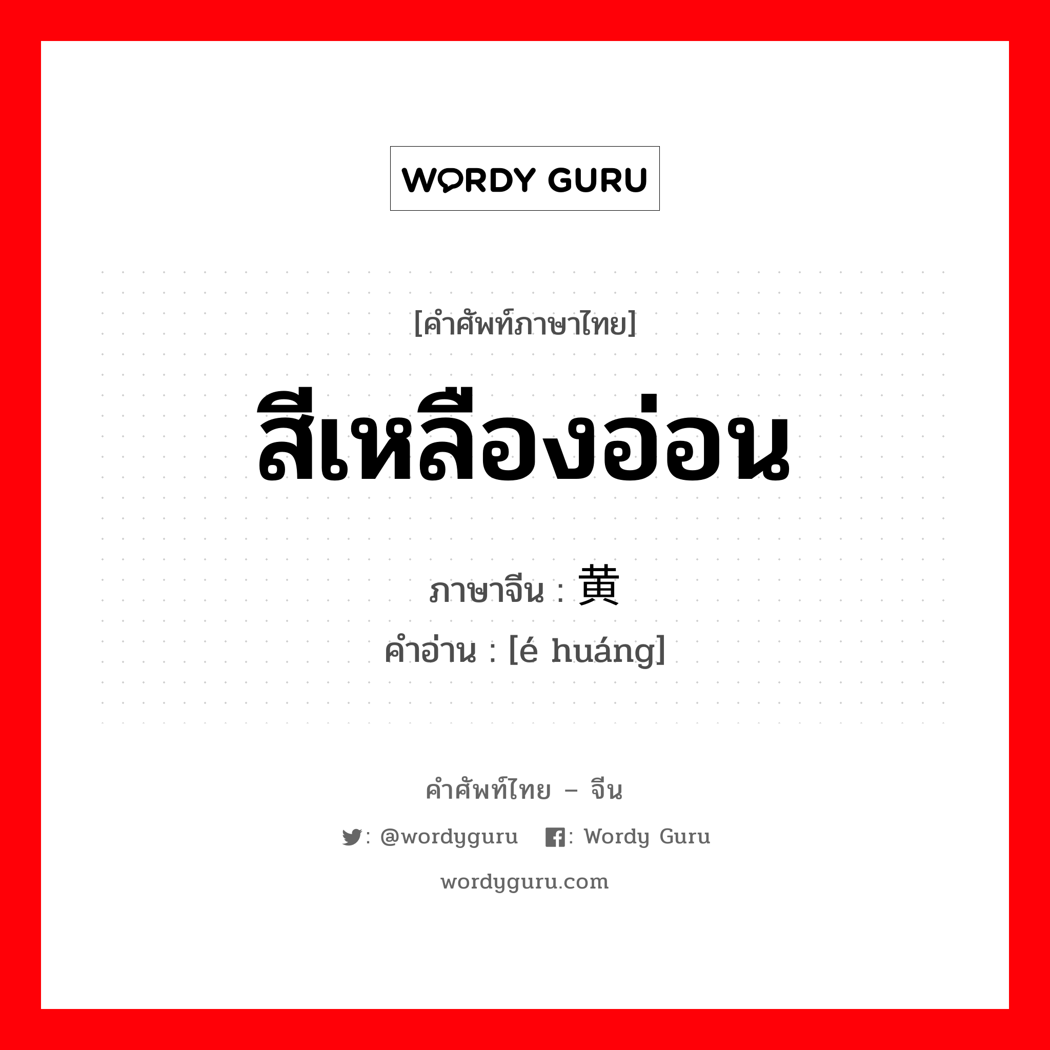 สีเหลืองอ่อน ภาษาจีนคืออะไร, คำศัพท์ภาษาไทย - จีน สีเหลืองอ่อน ภาษาจีน 鹅黄 คำอ่าน [é huáng]