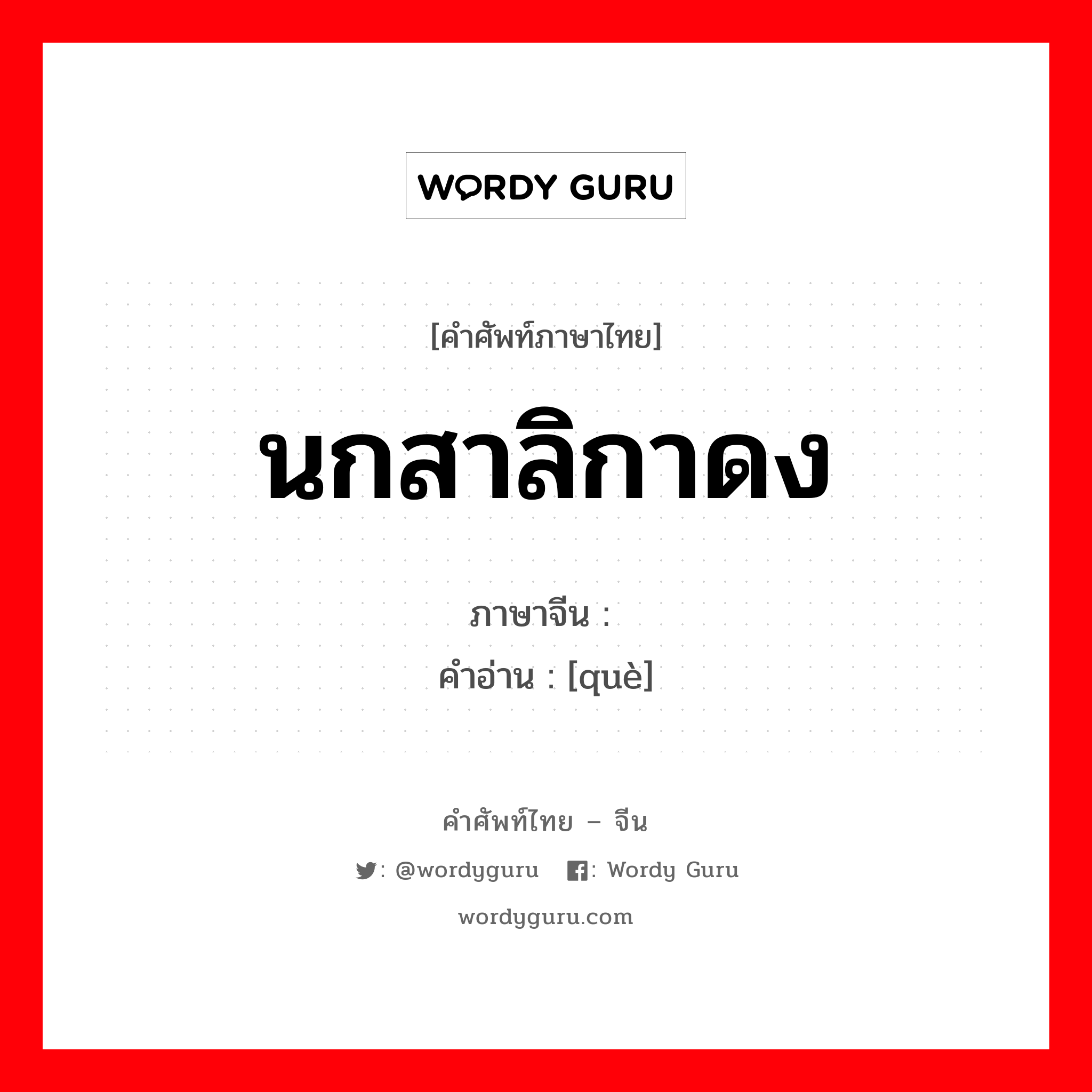 นกสาลิกาดง ภาษาจีนคืออะไร, คำศัพท์ภาษาไทย - จีน นกสาลิกาดง ภาษาจีน 鹊 คำอ่าน [què]