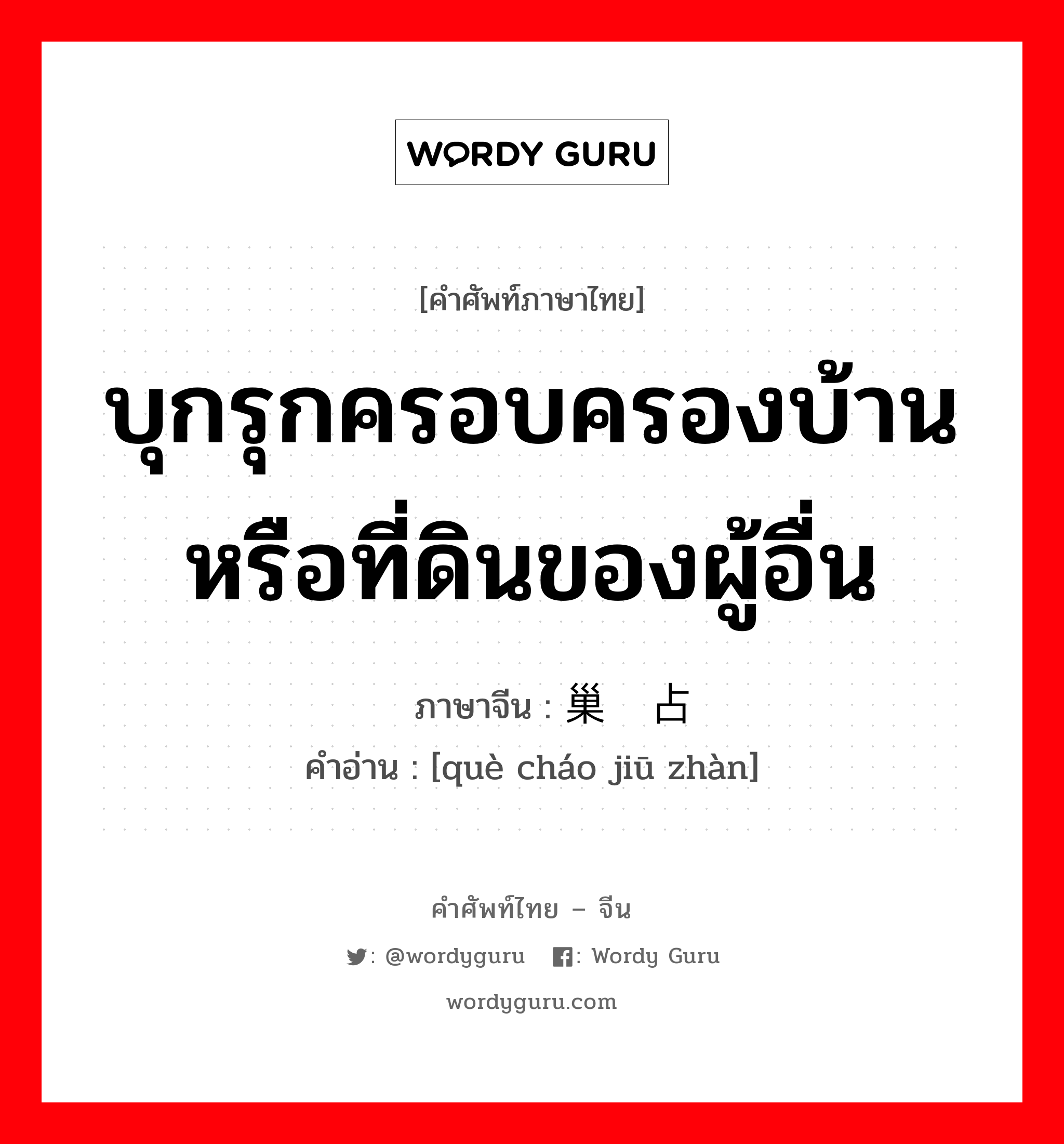 บุกรุกครอบครองบ้านหรือที่ดินของผู้อื่น ภาษาจีนคืออะไร, คำศัพท์ภาษาไทย - จีน บุกรุกครอบครองบ้านหรือที่ดินของผู้อื่น ภาษาจีน 鹊巢鸠占 คำอ่าน [què cháo jiū zhàn]