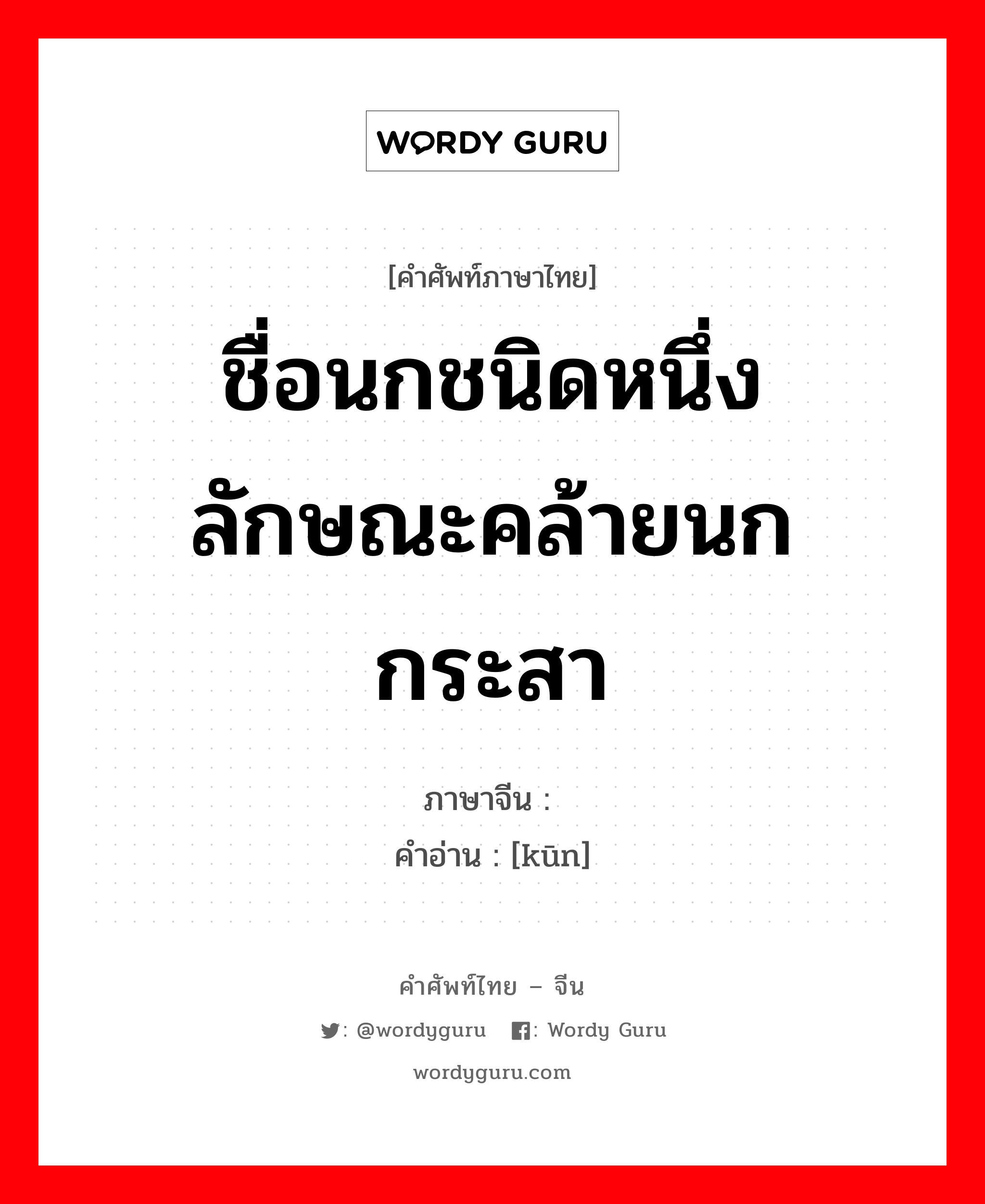 ชื่อนกชนิดหนึ่ง ลักษณะคล้ายนกกระสา ภาษาจีนคืออะไร, คำศัพท์ภาษาไทย - จีน ชื่อนกชนิดหนึ่ง ลักษณะคล้ายนกกระสา ภาษาจีน 鹍 คำอ่าน [kūn]