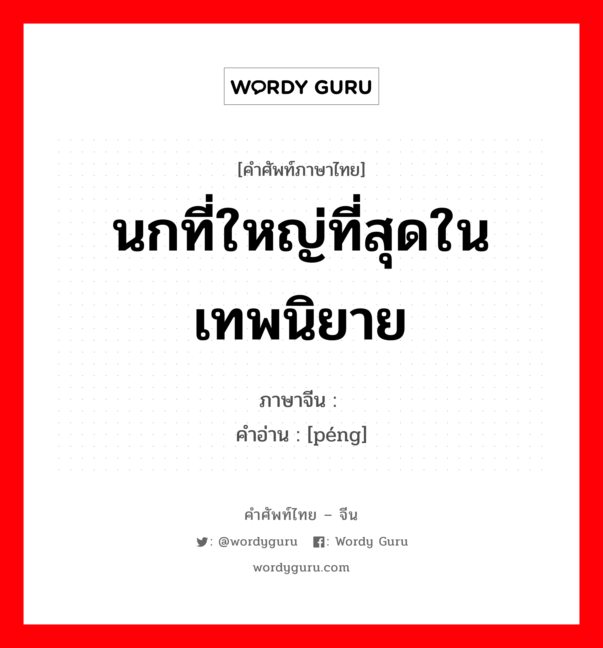 นกที่ใหญ่ที่สุดในเทพนิยาย ภาษาจีนคืออะไร, คำศัพท์ภาษาไทย - จีน นกที่ใหญ่ที่สุดในเทพนิยาย ภาษาจีน 鹏 คำอ่าน [péng]