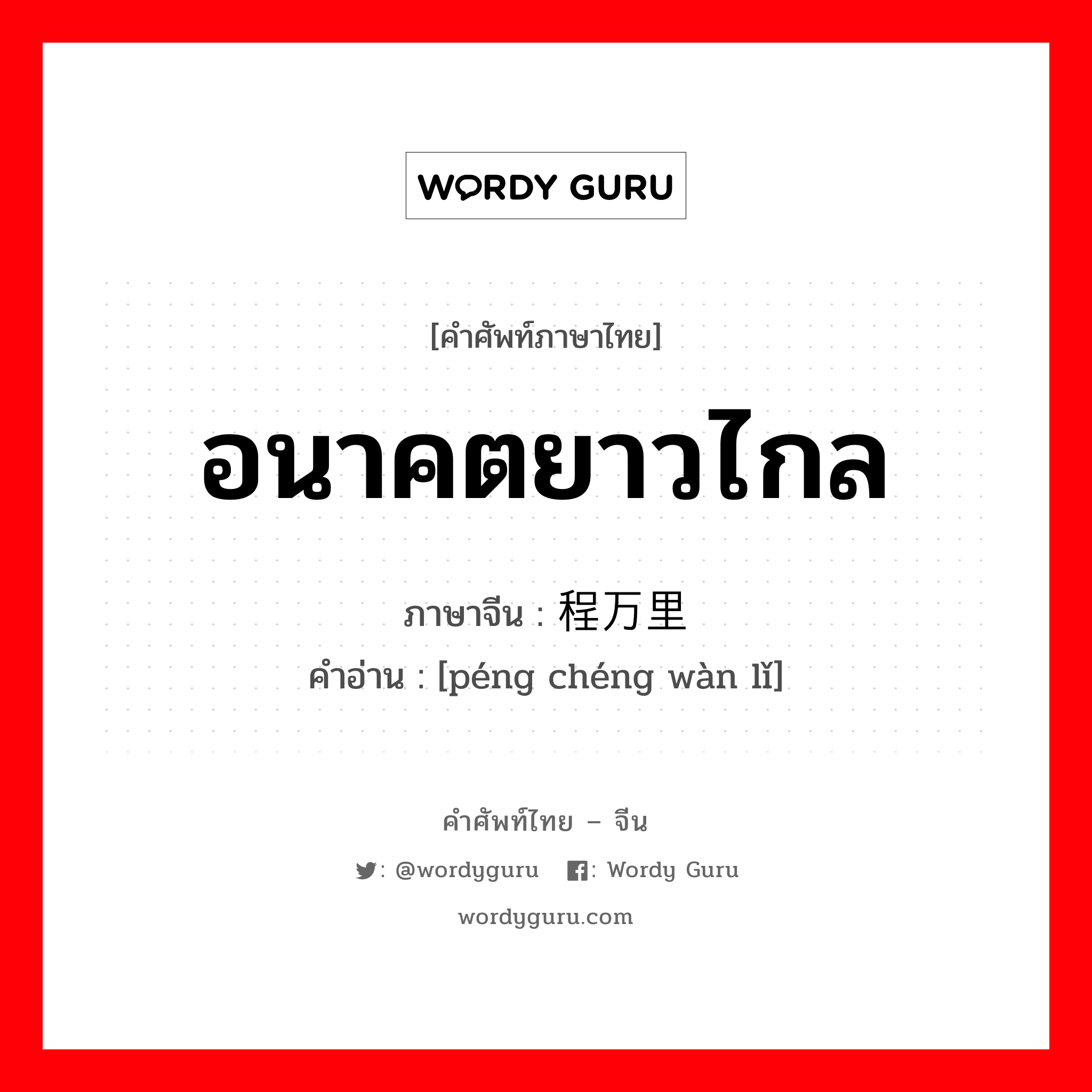 อนาคตยาวไกล ภาษาจีนคืออะไร, คำศัพท์ภาษาไทย - จีน อนาคตยาวไกล ภาษาจีน 鹏程万里 คำอ่าน [péng chéng wàn lǐ]