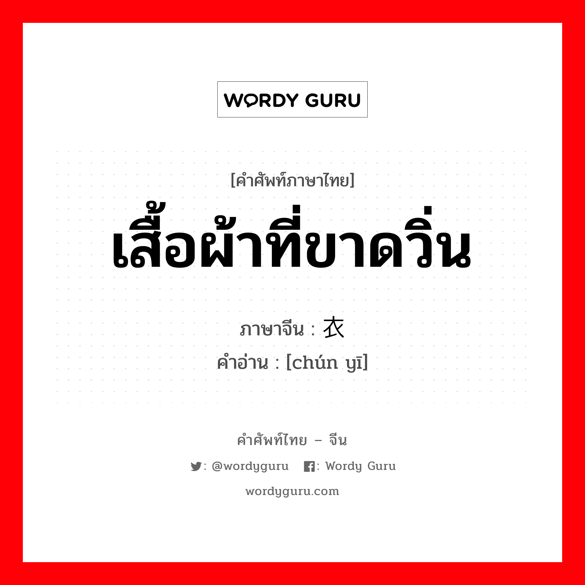 เสื้อผ้าที่ขาดวิ่น ภาษาจีนคืออะไร, คำศัพท์ภาษาไทย - จีน เสื้อผ้าที่ขาดวิ่น ภาษาจีน 鹑衣 คำอ่าน [chún yī]