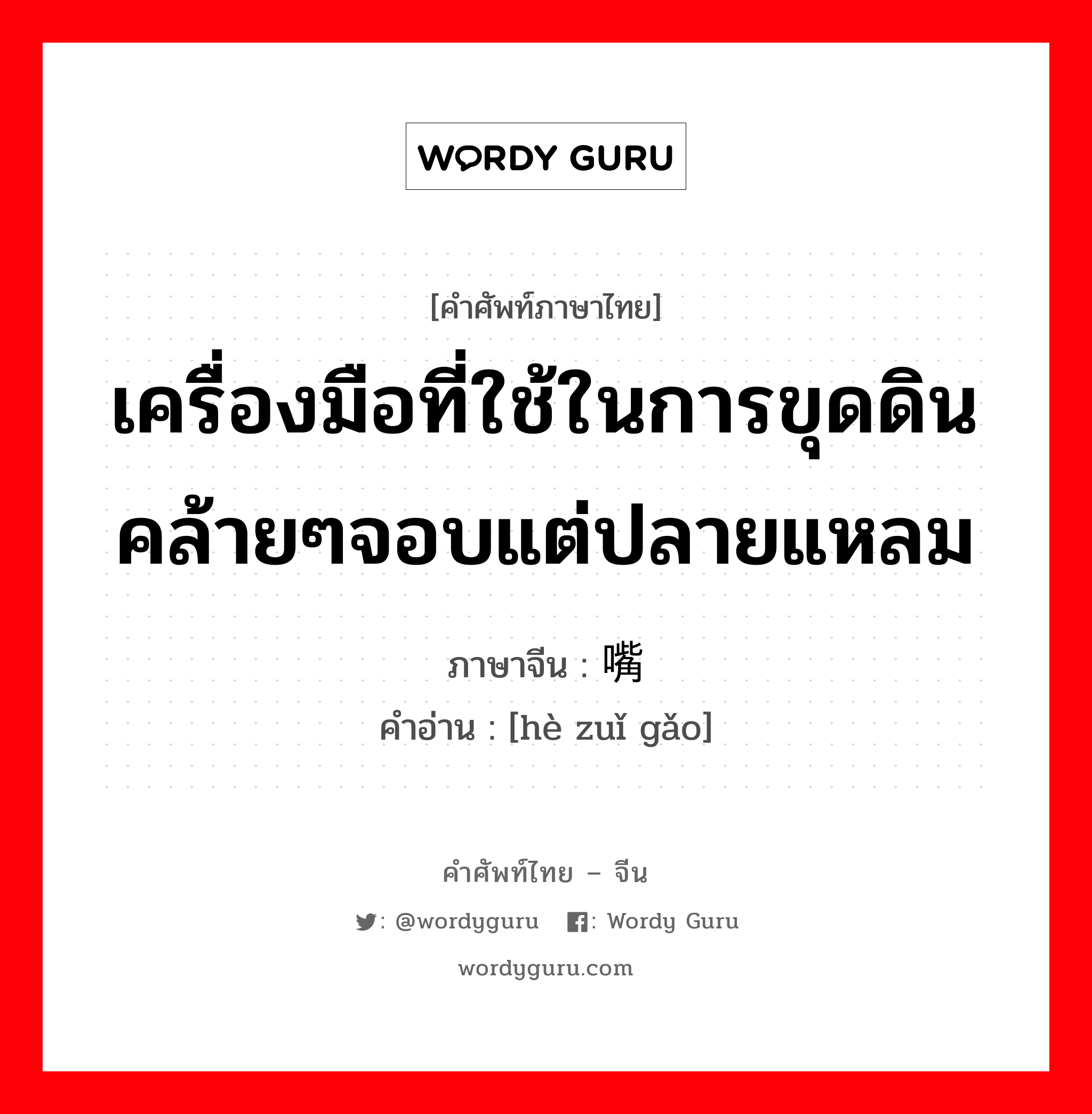 เครื่องมือที่ใช้ในการขุดดินคล้ายๆจอบแต่ปลายแหลม ภาษาจีนคืออะไร, คำศัพท์ภาษาไทย - จีน เครื่องมือที่ใช้ในการขุดดินคล้ายๆจอบแต่ปลายแหลม ภาษาจีน 鹤嘴镐 คำอ่าน [hè zuǐ gǎo]